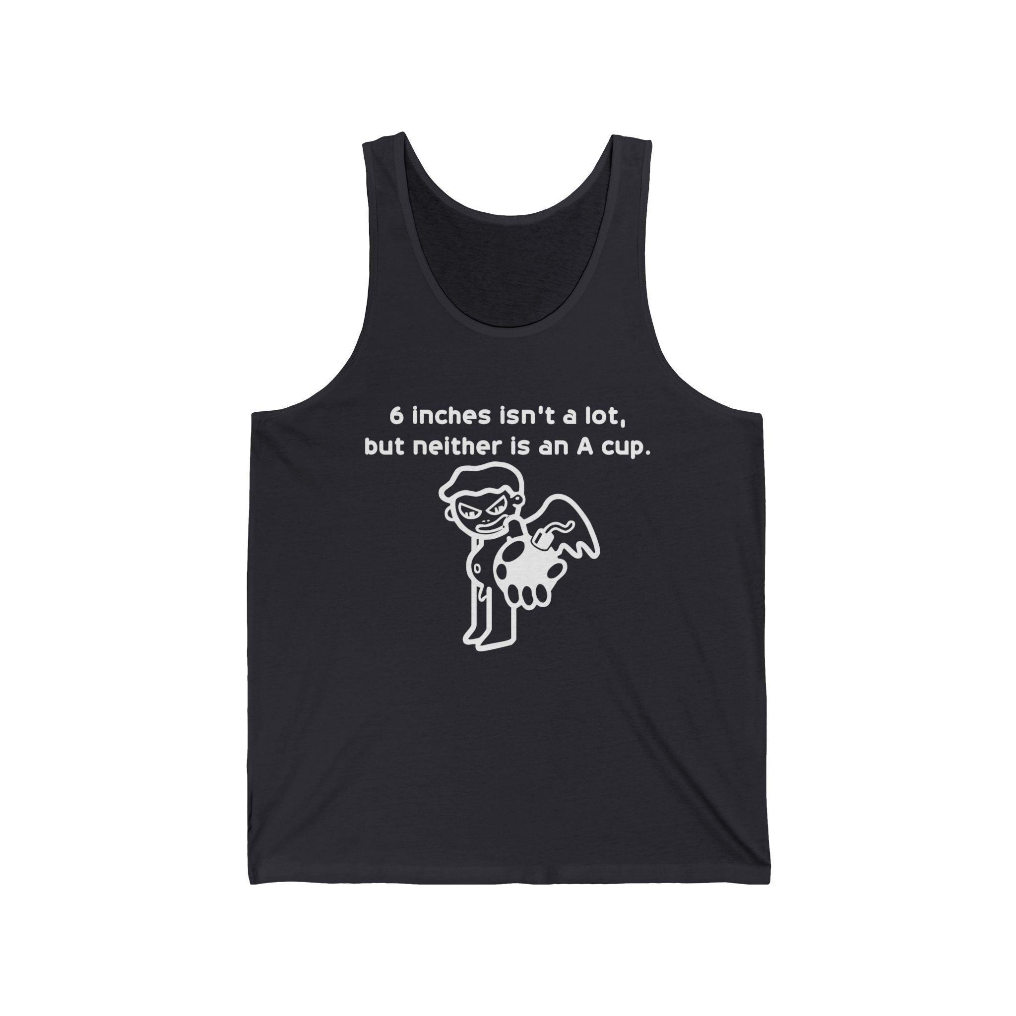 6 Inches Isn't A Lot, But Neither Is An A Cup. - Tank Top - Witty Twisters Fashions