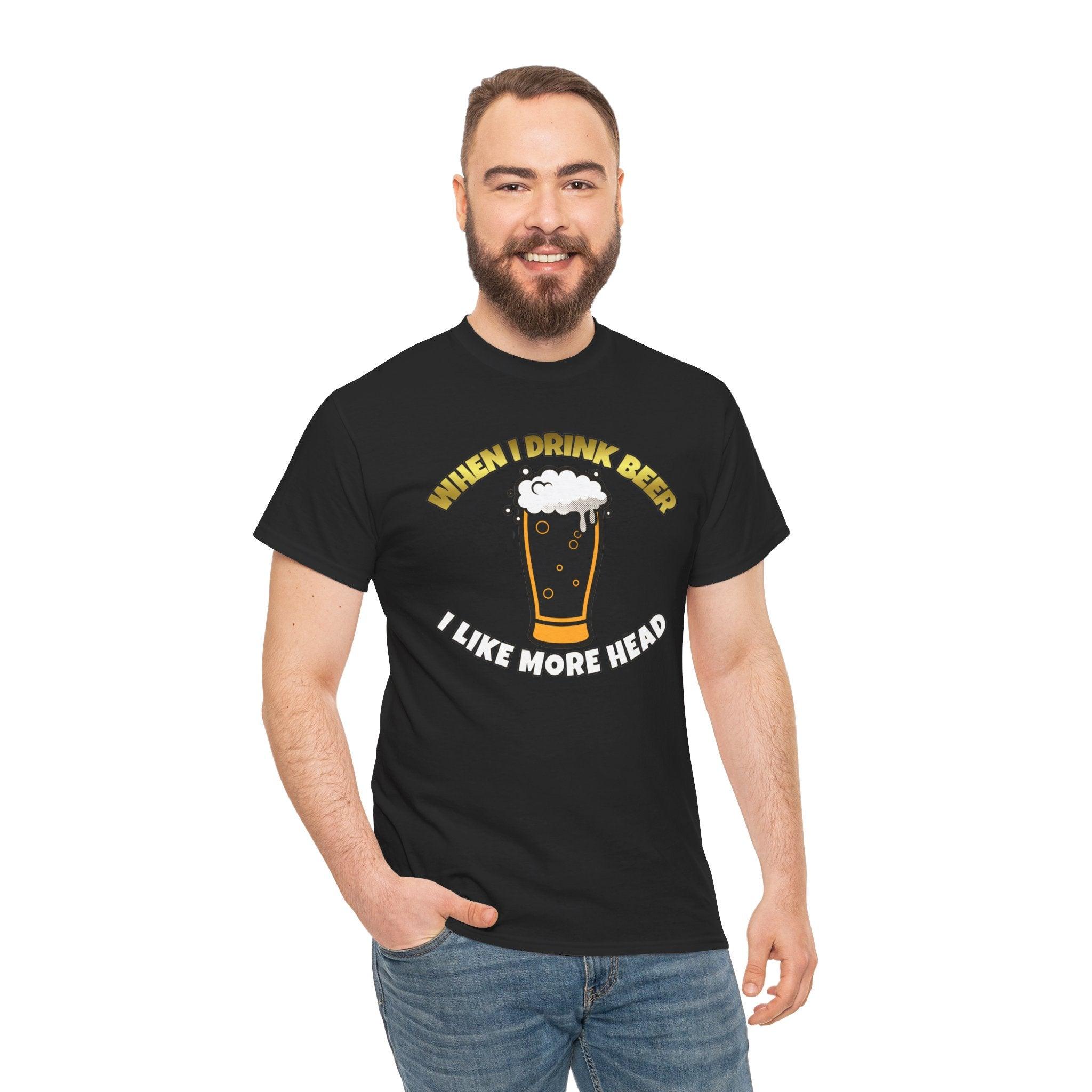 When I drink beer I like more head - T-Shirt - Witty Twisters Fashions