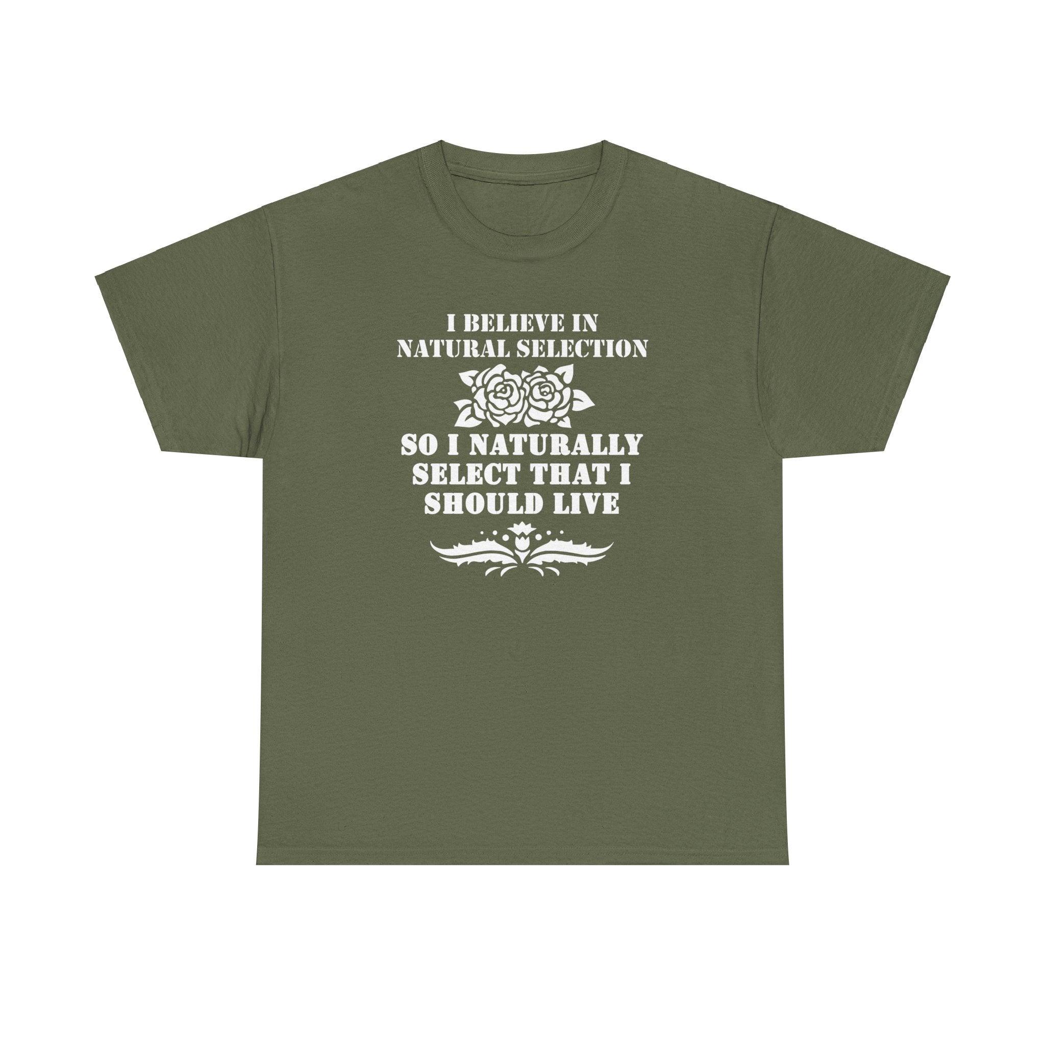 I believe in natural selection so I naturally select that I should live - T-shirt