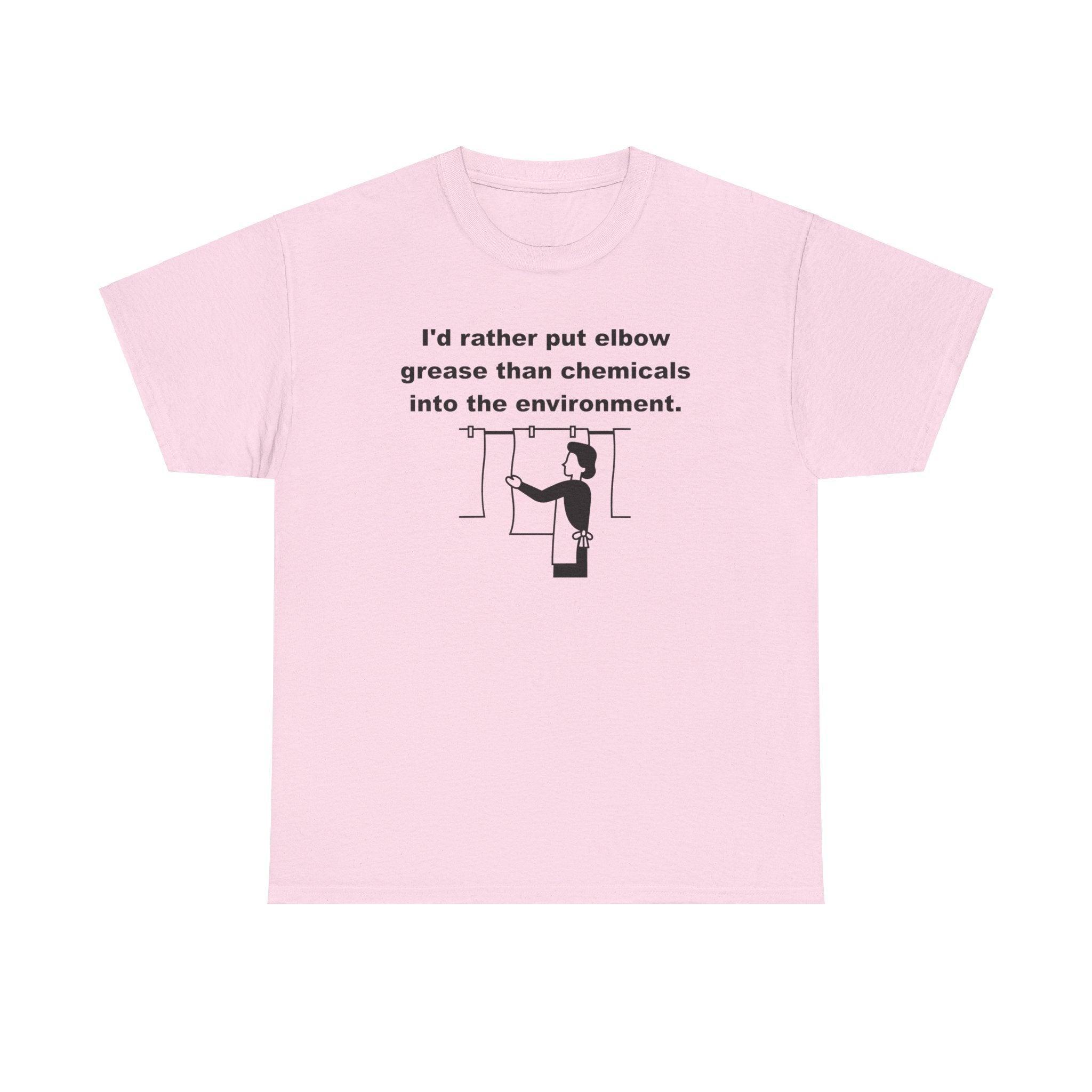 I'd rather put elbow grease than chemicals into the environment - T-Shirt - Witty Twisters Fashions