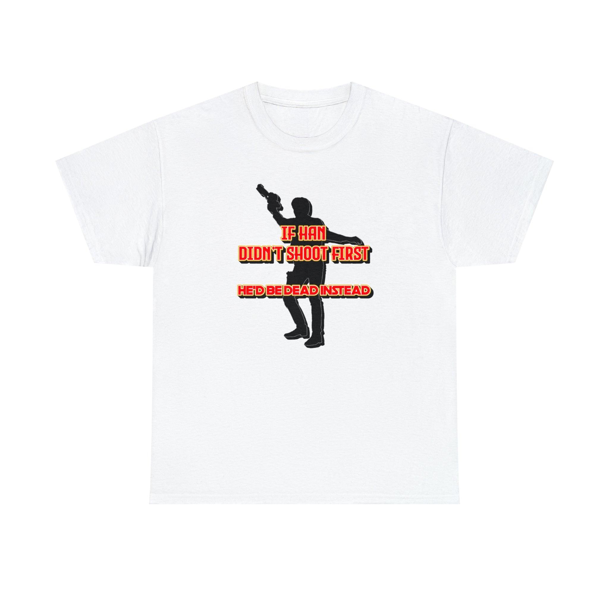 If Han didn't shoot first He'd be dead instead - T-Shirt - Witty Twisters Fashions