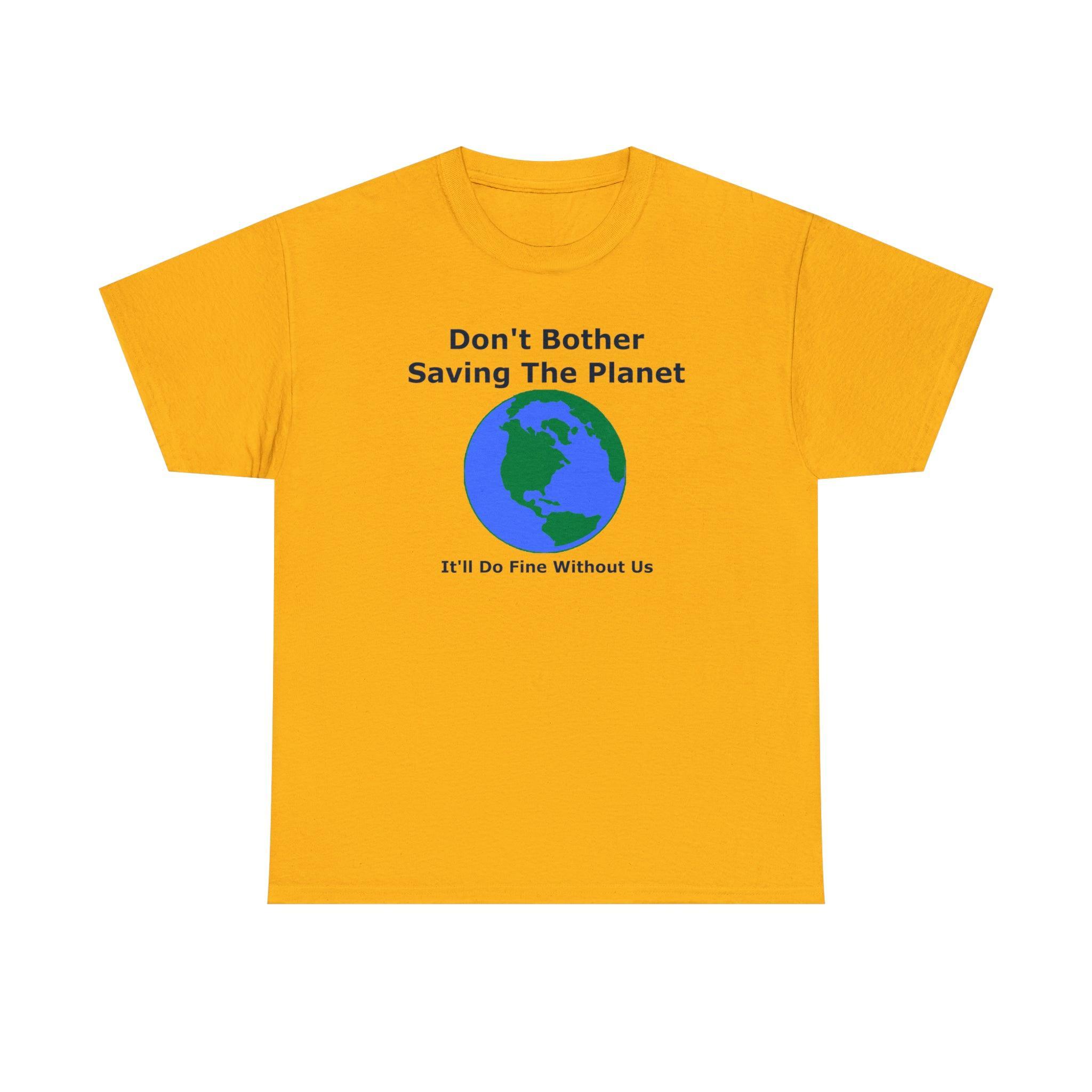 Don't Bother Saving The Planet It'll Do Fine Without Us - T-Shirt - Witty Twisters Fashions