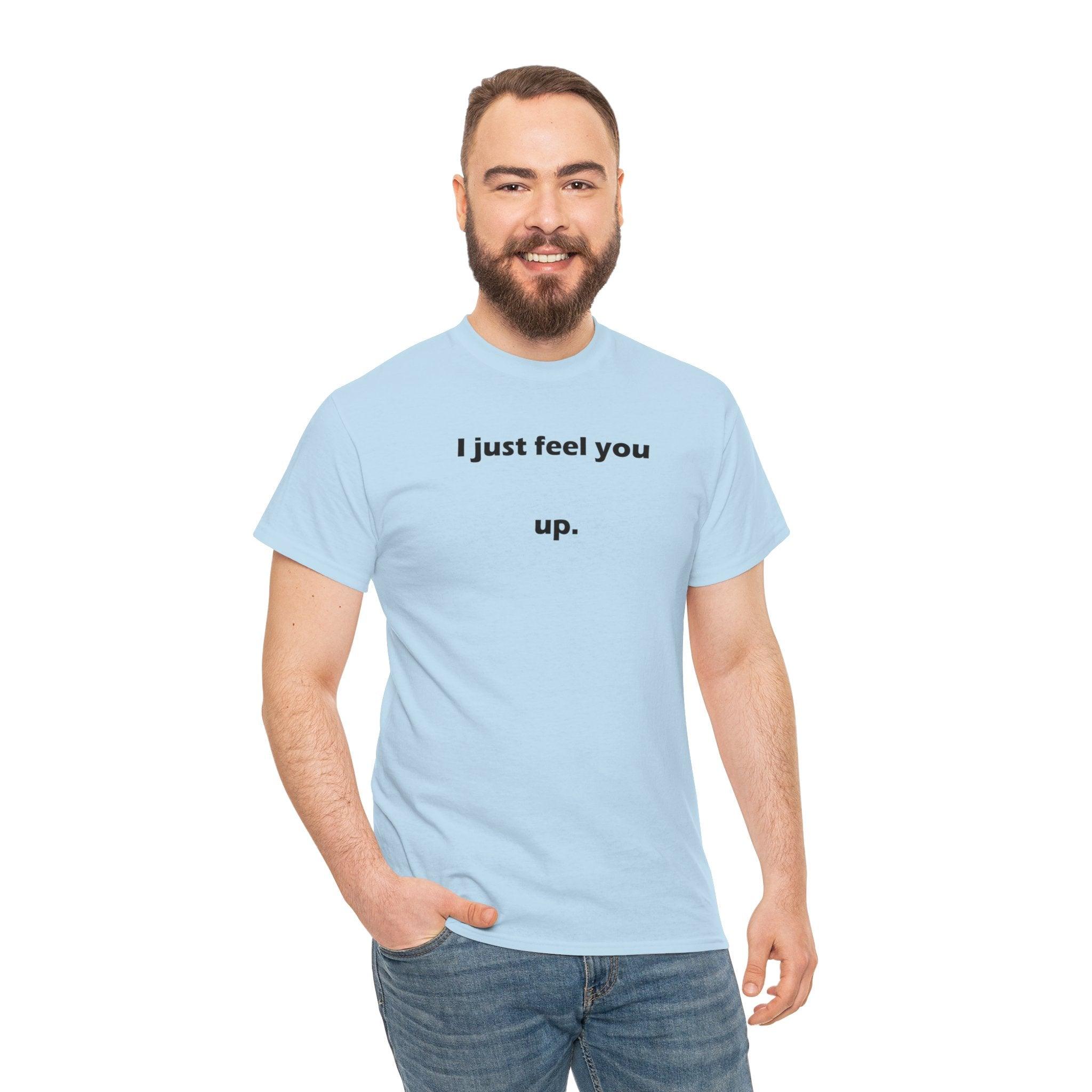 I just feel you up. - T-Shirt - Witty Twisters Fashions