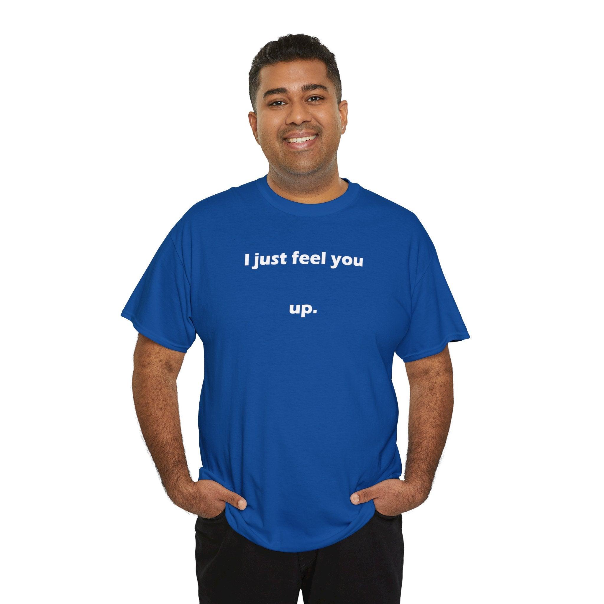 I just feel you up. - T-Shirt - Witty Twisters Fashions