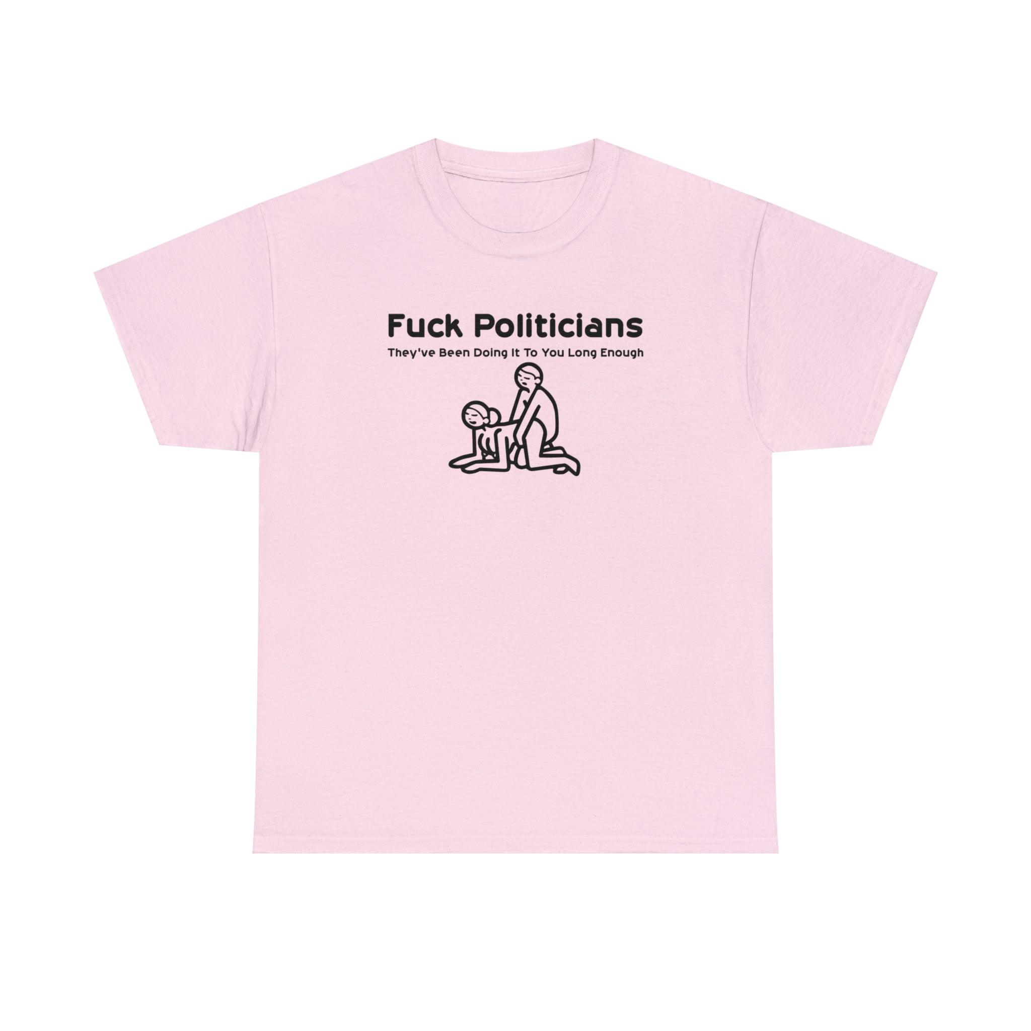 Fuck Politicians They've Been Doing It To You Long Enough - T-Shirt - Witty Twisters Fashions