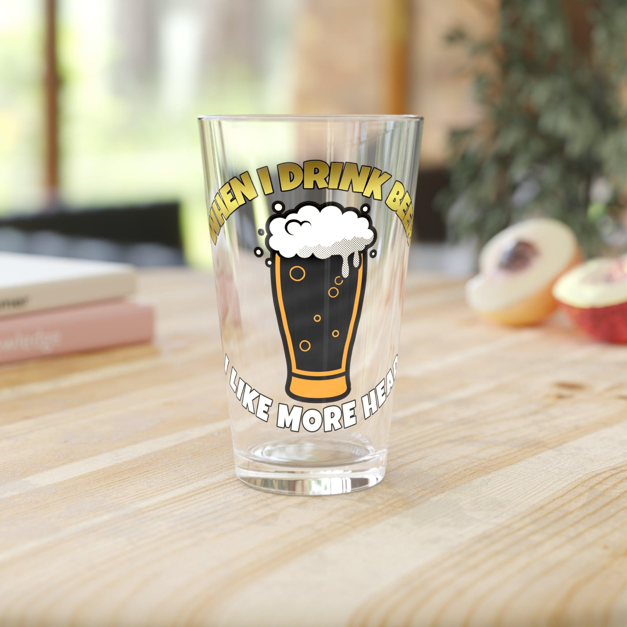 When I drink beer I like more head - 16oz Pint Glass - Witty Twisters Fashions