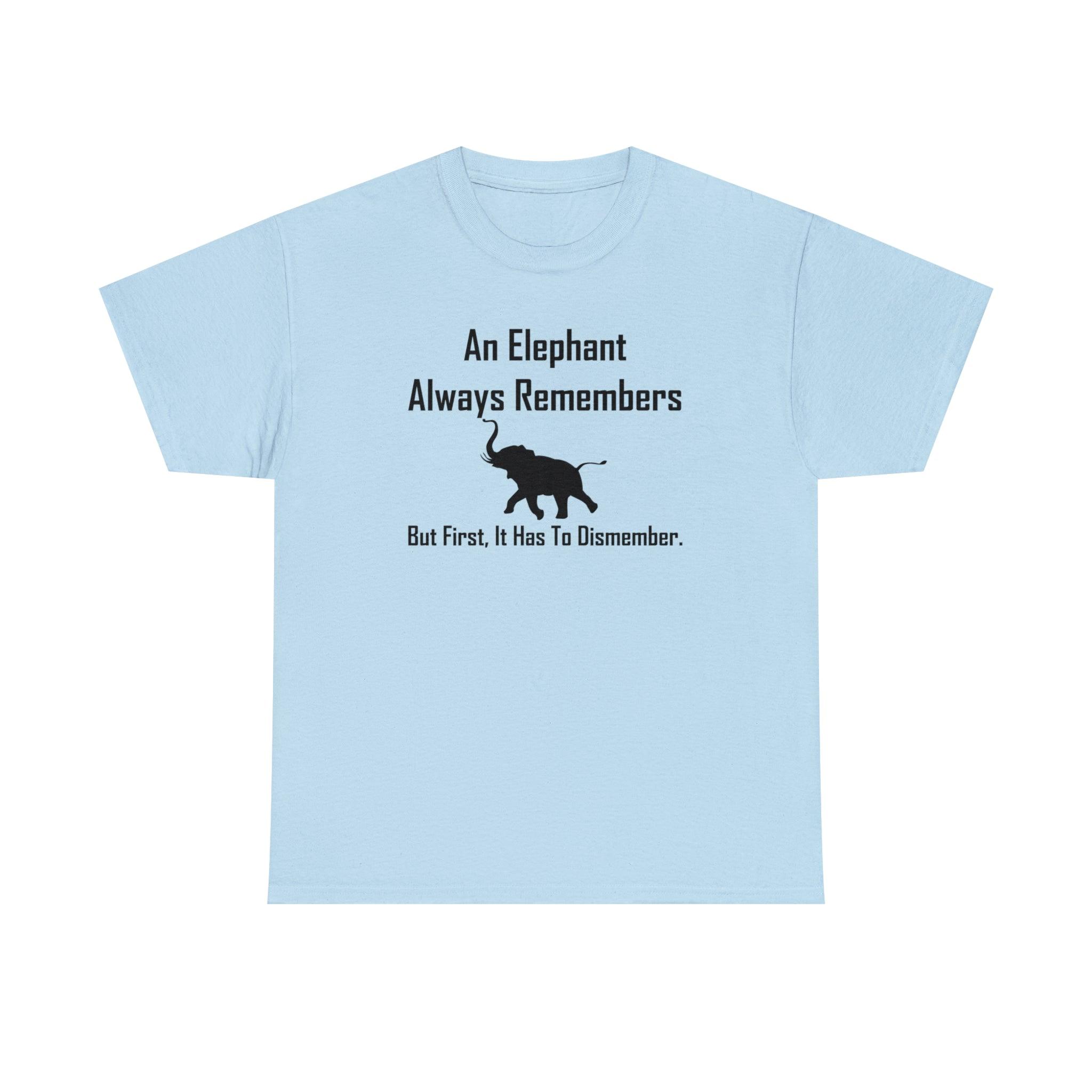 An Elephant Always Remembers But First, It Has To Dismember. - T-Shirt - Witty Twisters Fashions