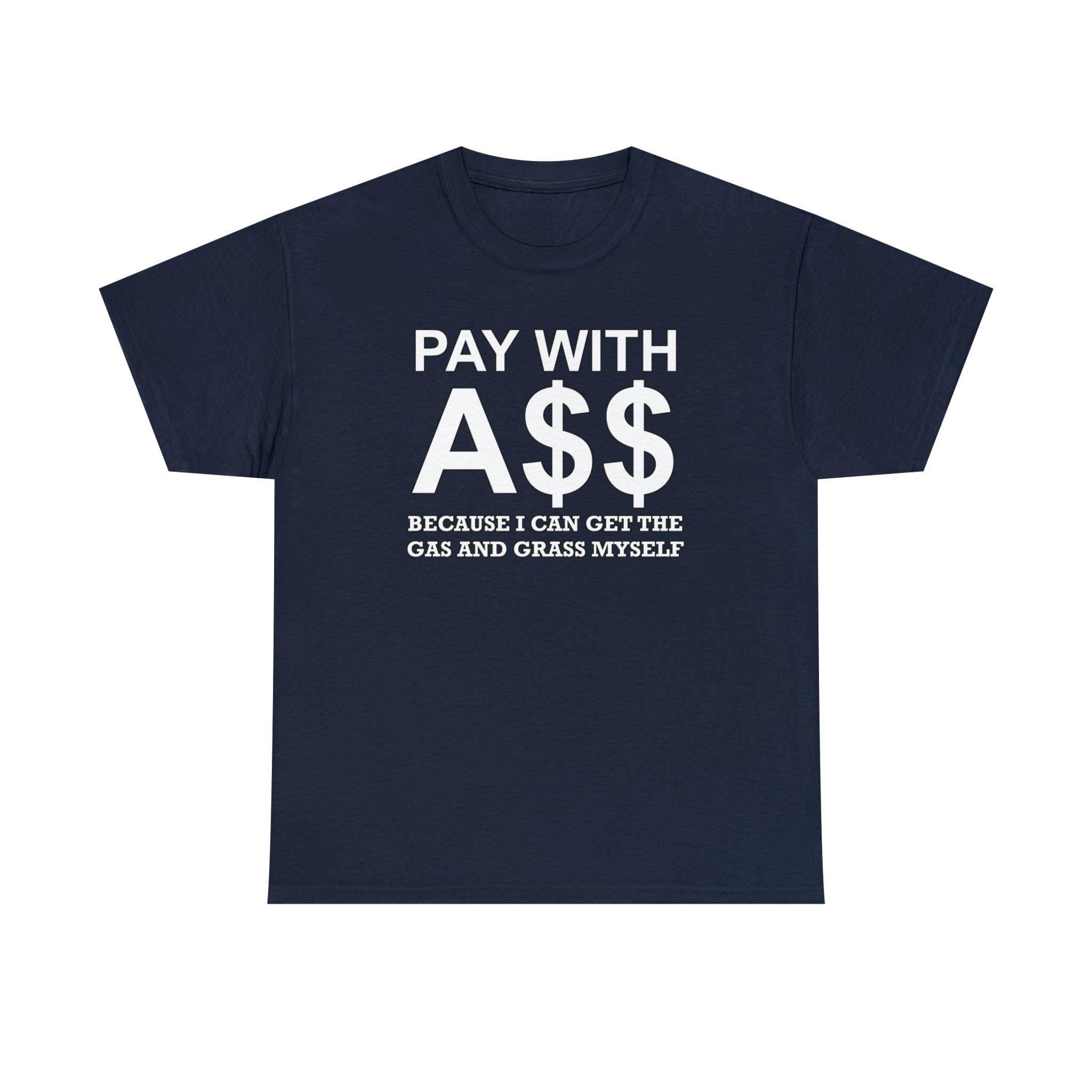 PAY WITH A$$ Because I Can Get The Gas And Grass Myself - T-Shirt - Witty Twisters Fashions