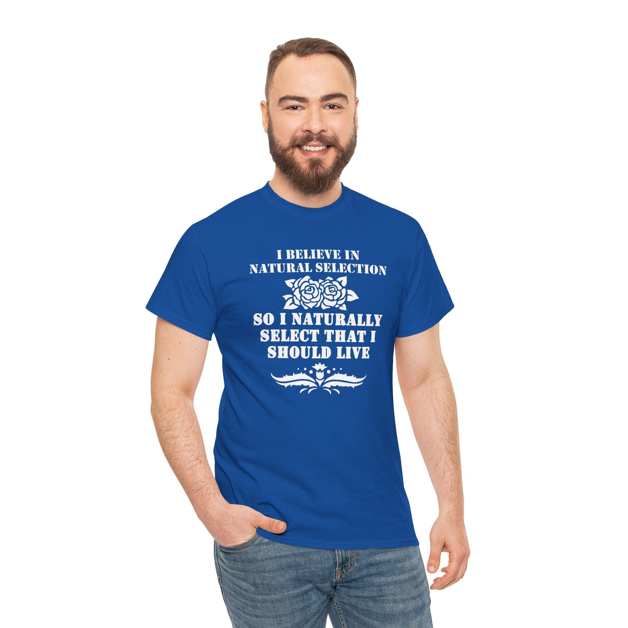 I believe in natural selection so I naturally select that I should live - T-shirt