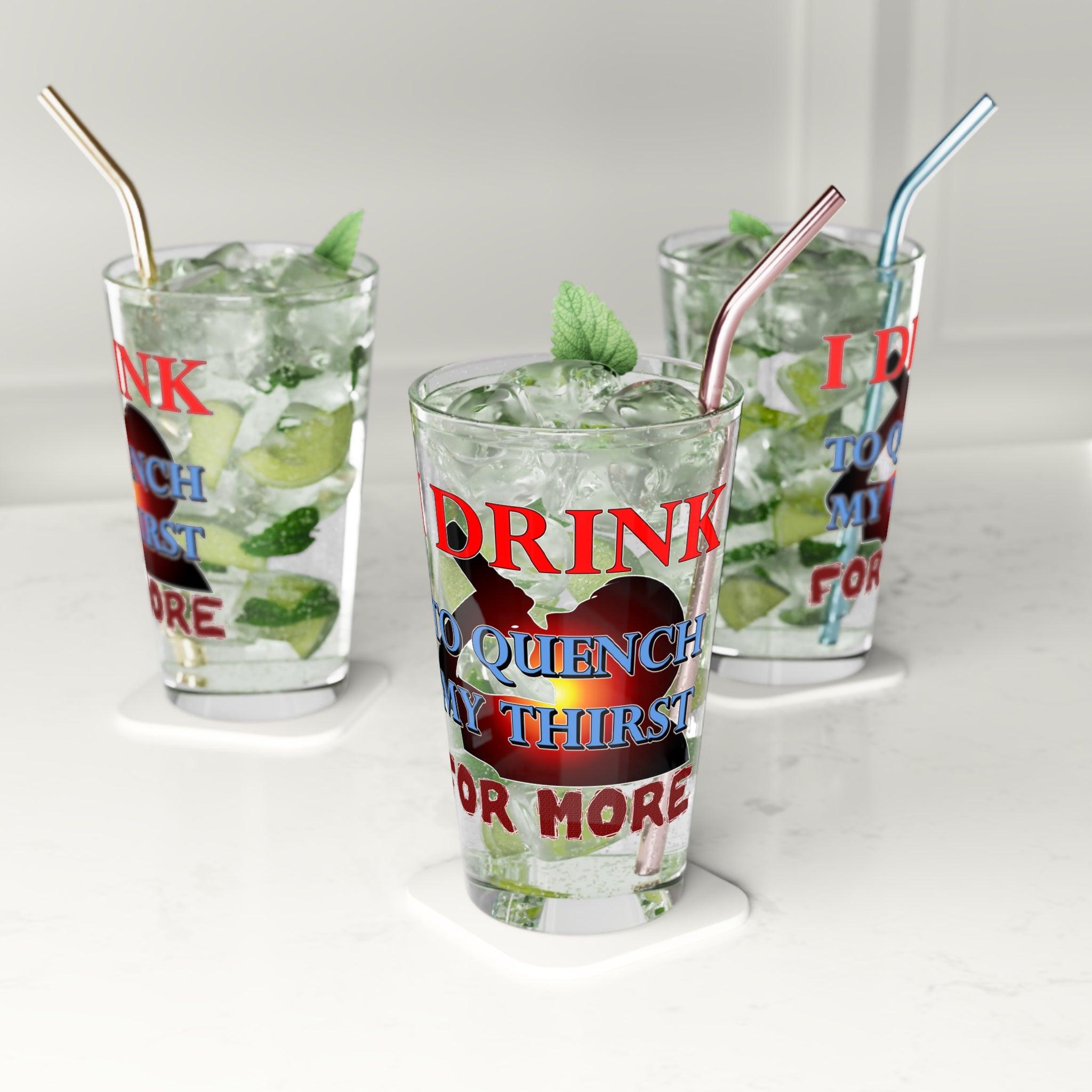 I Drink To Quench My Thirst For More - 16oz Pint Glass - Witty Twisters Fashions