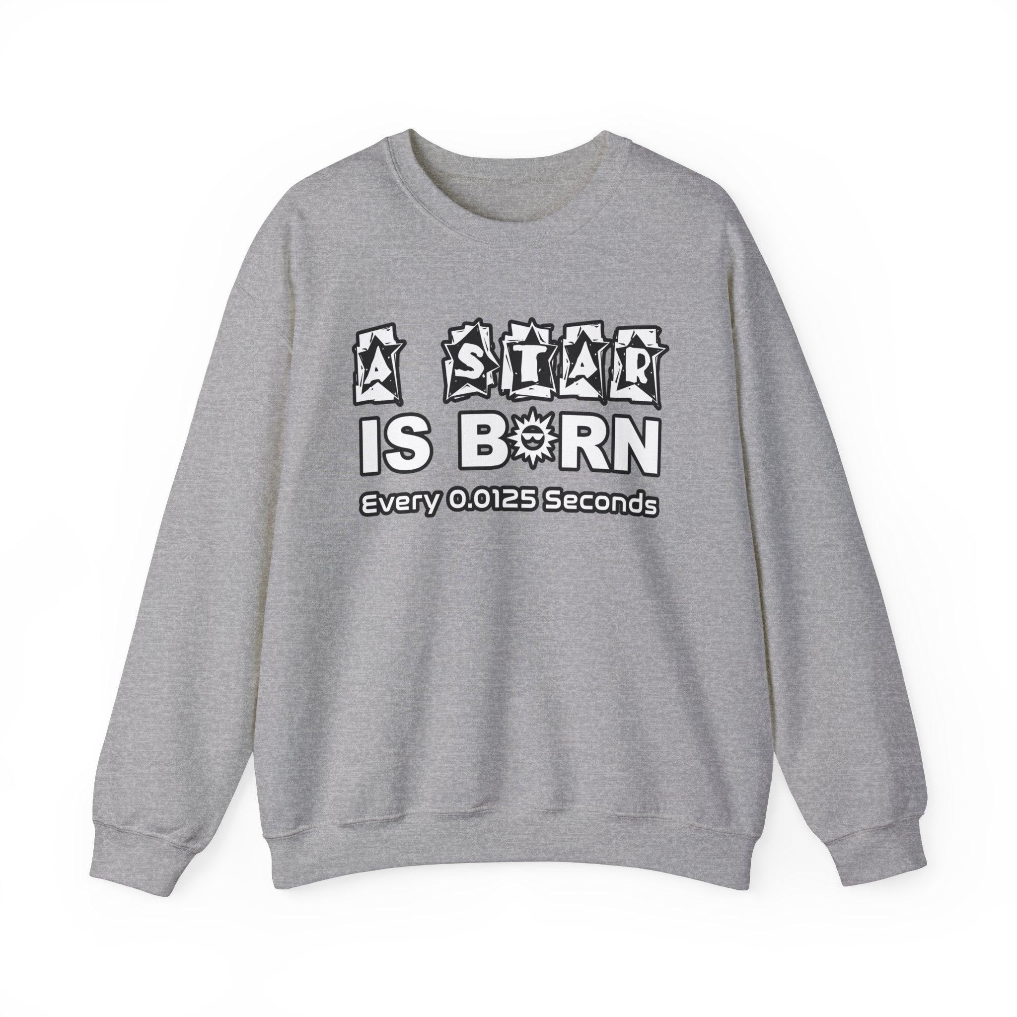 A Star Is Born Every 0.0125 Seconds - Sweatshirt - Witty Twisters T-Shirts