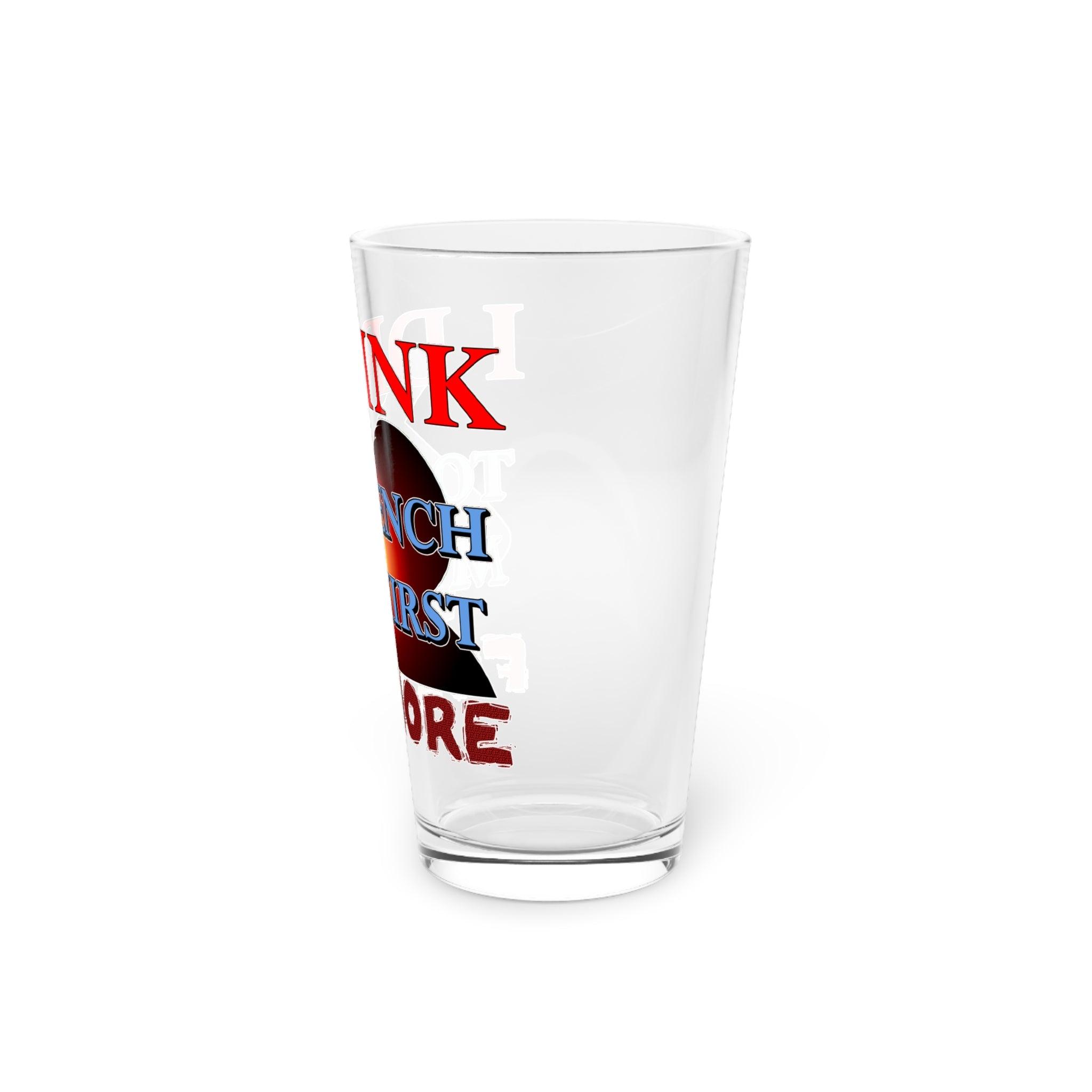 I Drink To Quench My Thirst For More - 16oz Pint Glass - Witty Twisters Fashions