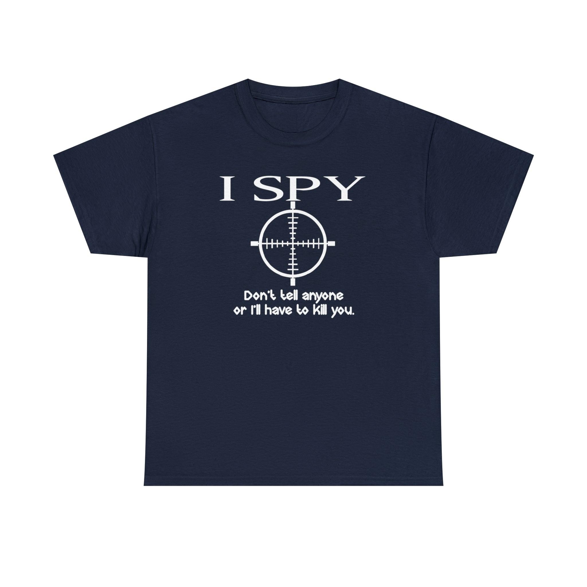 I Spy Don't Tell Anyone Or I'll Have To Kill You - T-Shirt - Witty Twisters Fashions