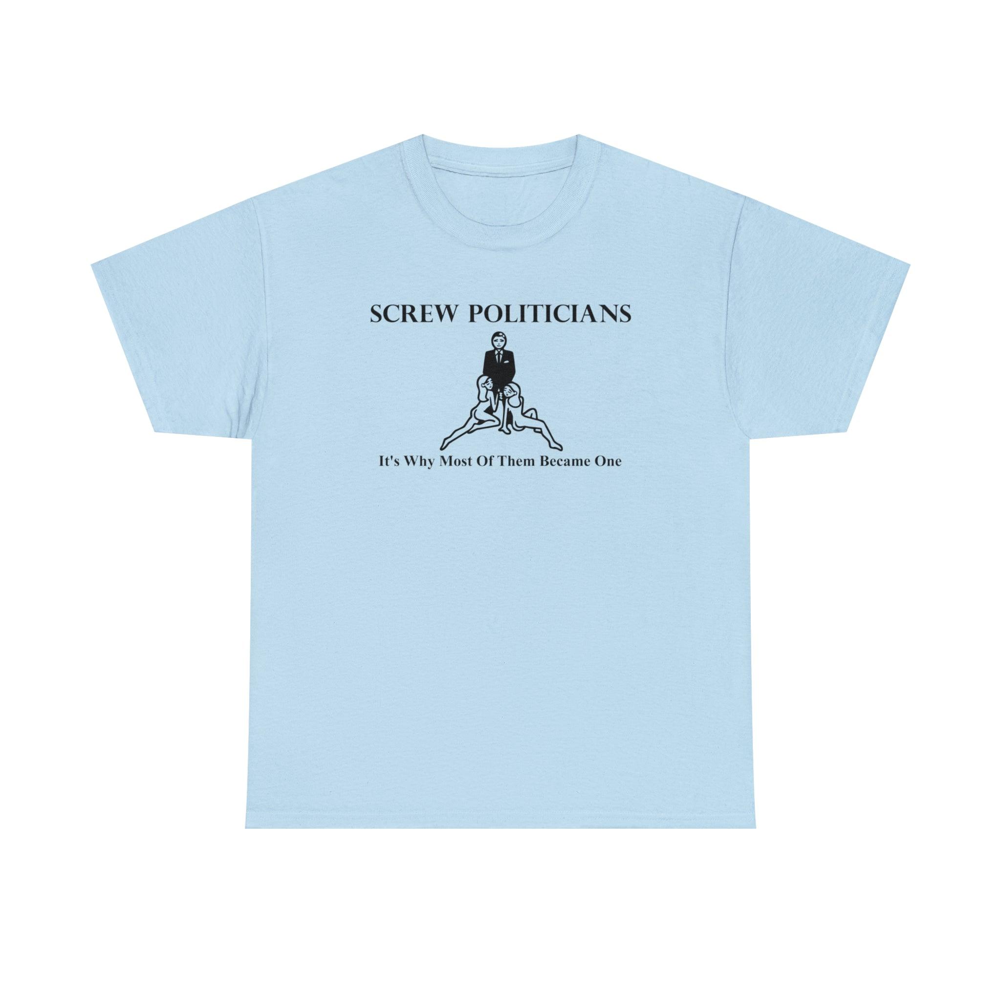 Screw Politicians It's Why Most Of Them Became One - T-Shirt - Witty Twisters Fashions