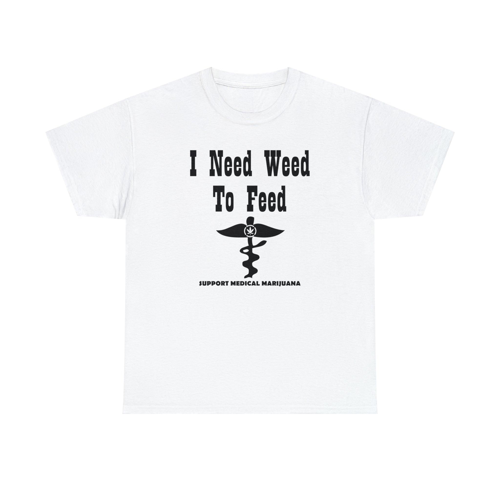 I Need Weed To Feed Support Medical Marijuana - T-Shirt - Witty Twisters Fashions