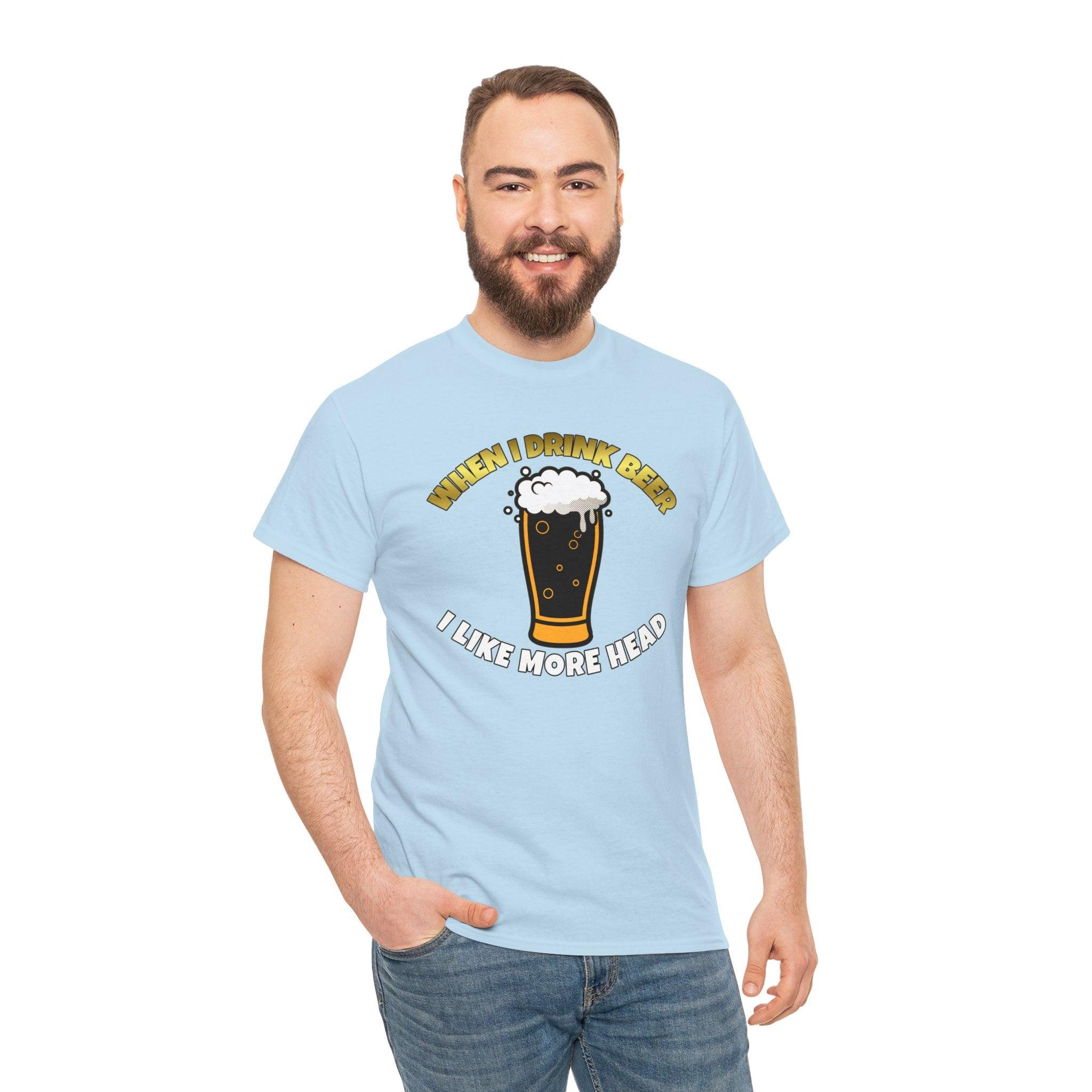 When I drink beer I like more head - T-Shirt - Witty Twisters Fashions