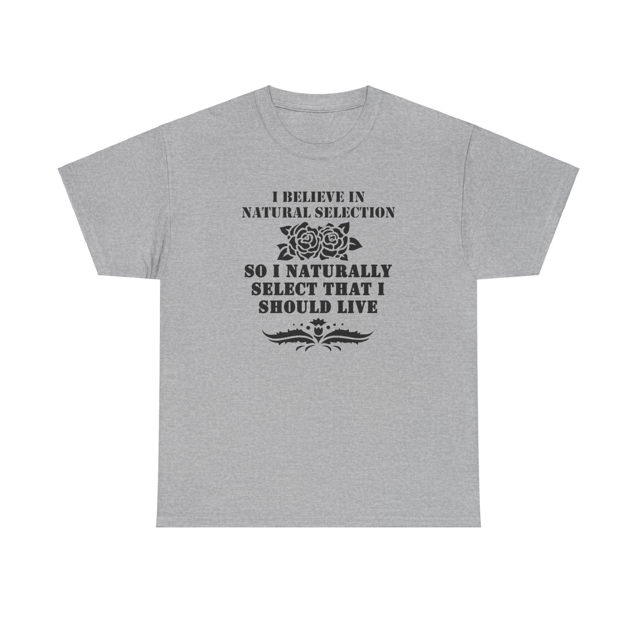 I believe in natural selection so I naturally select that I should live - T-shirt