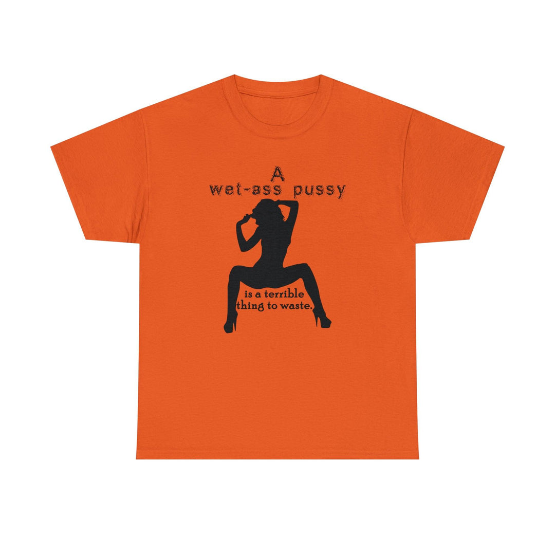A wet-ass pussy is a terrible thing to waste. - Witty Twisters T-Shirts