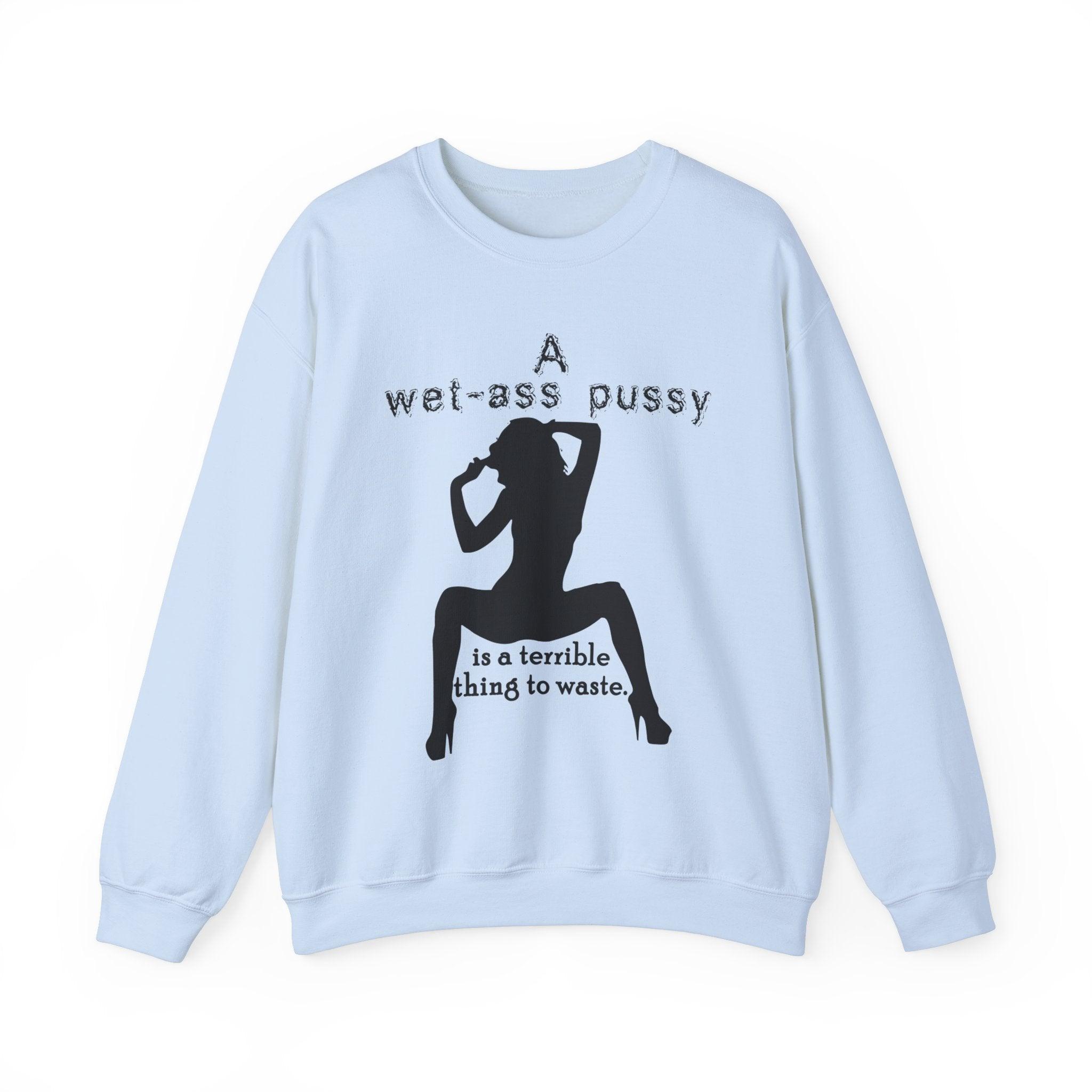 A wet-ass pussy is a terrible thing to waste. - Sweatshirt - Witty Twisters T-Shirts