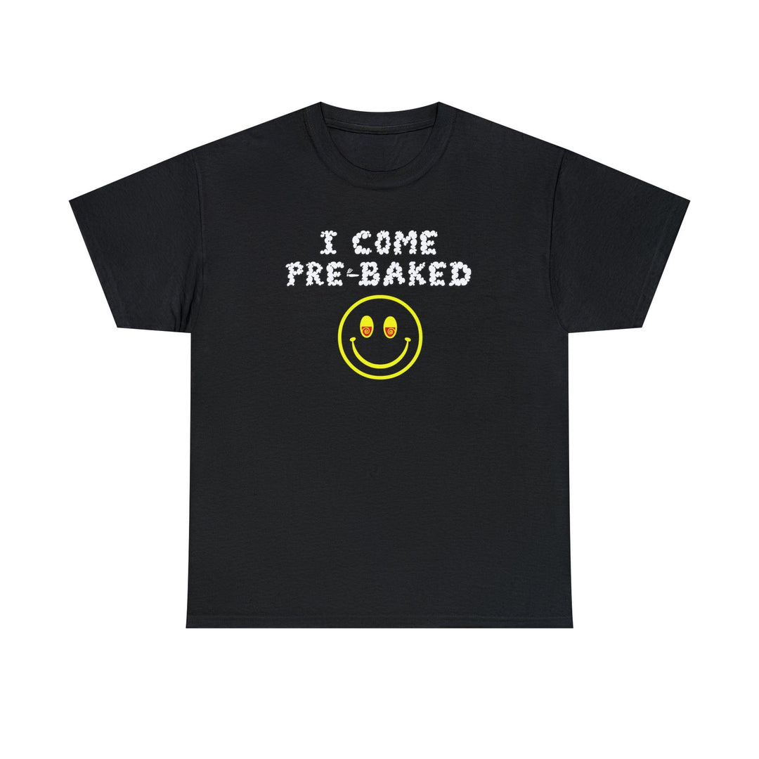 I Come Pre-Baked - Witty Twisters T-Shirts