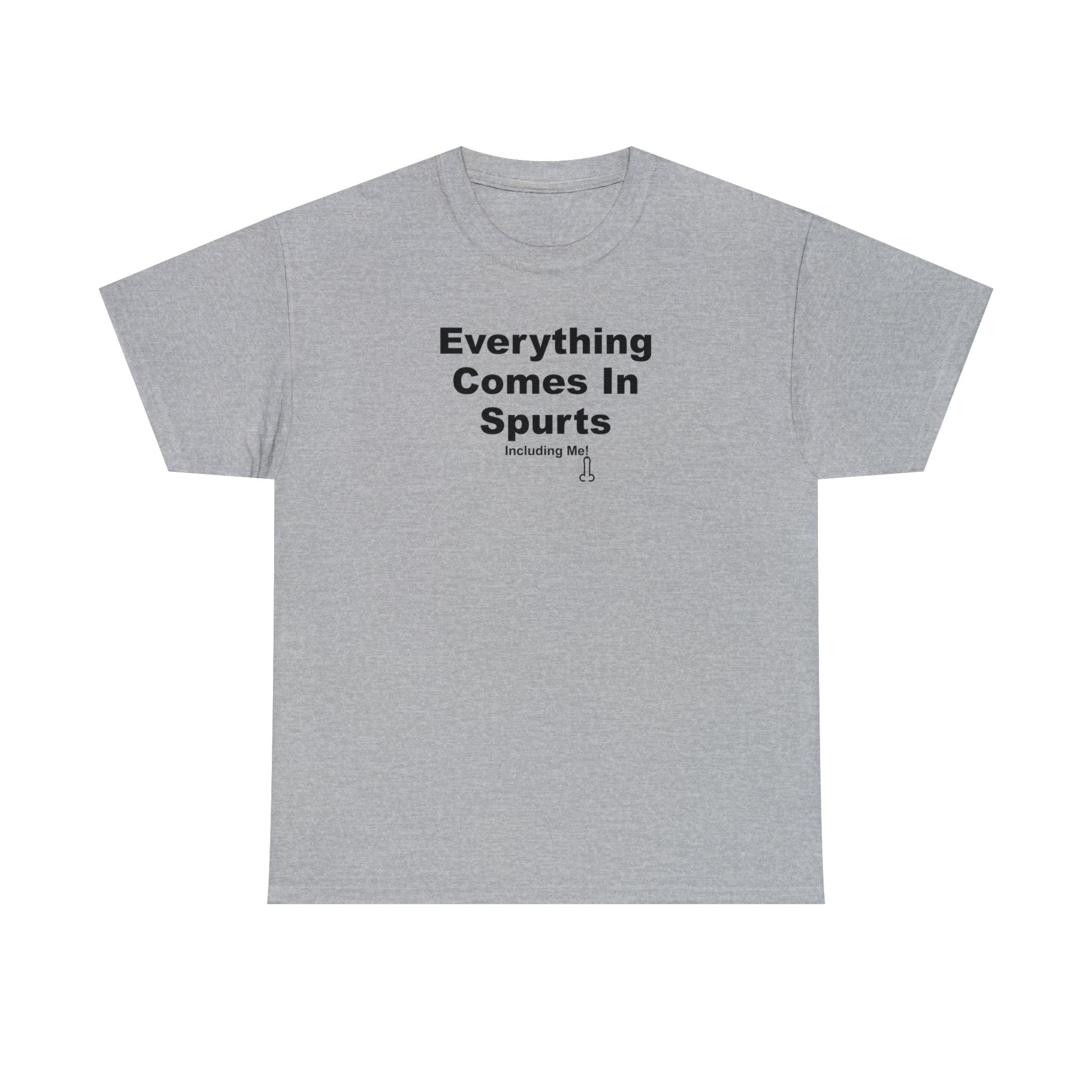 Everything Comes In Spurts Including Me - T-Shirt - Witty Twisters Fashions