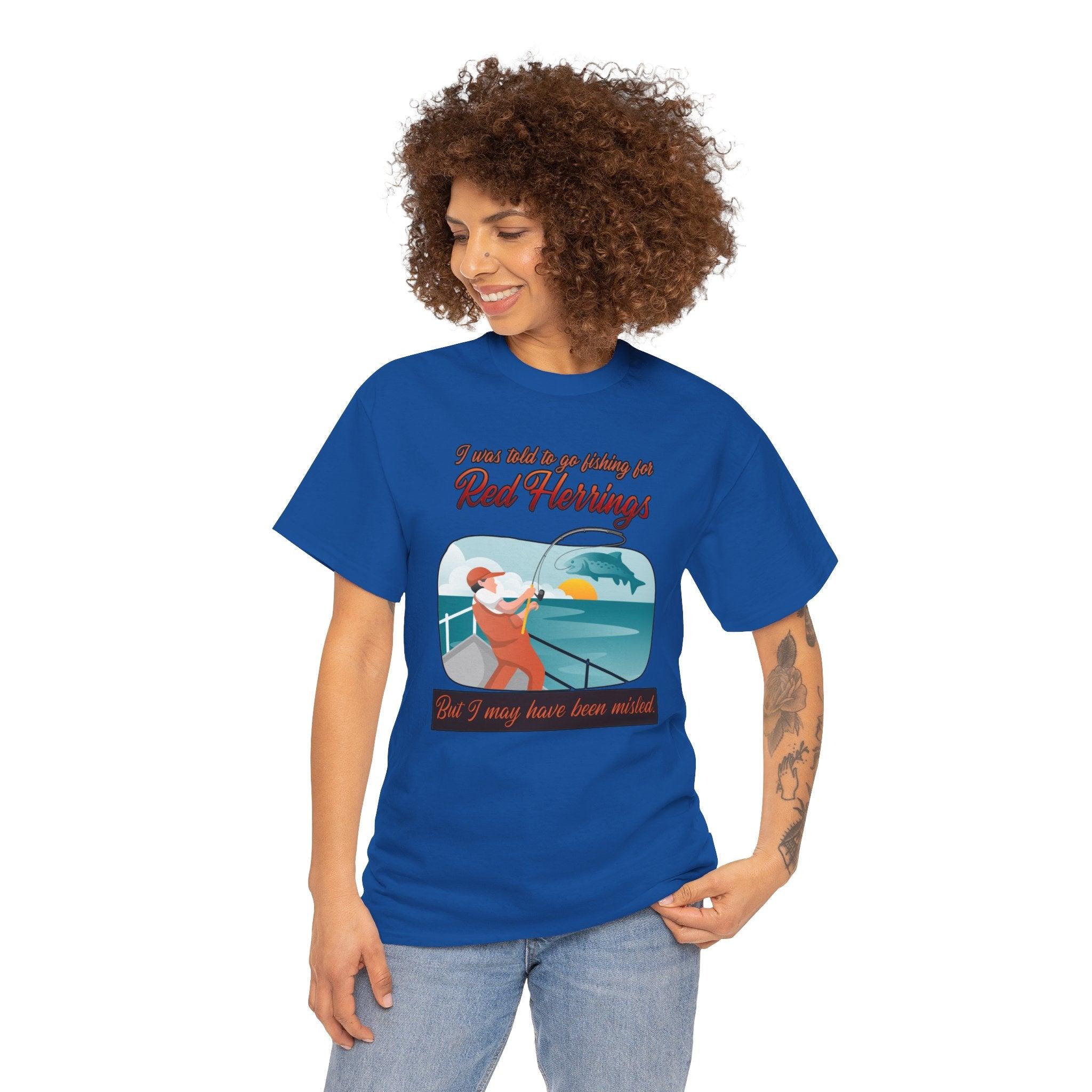 I was told to go fishing for Red Herrings But I may have been misled. - T-Shirt