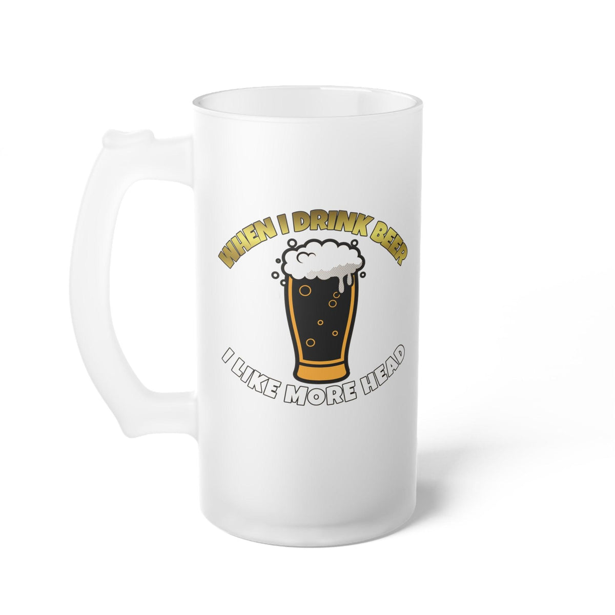 When I drink beer I like more head - Frosted Glass Beer Mug - Witty Twisters Fashions