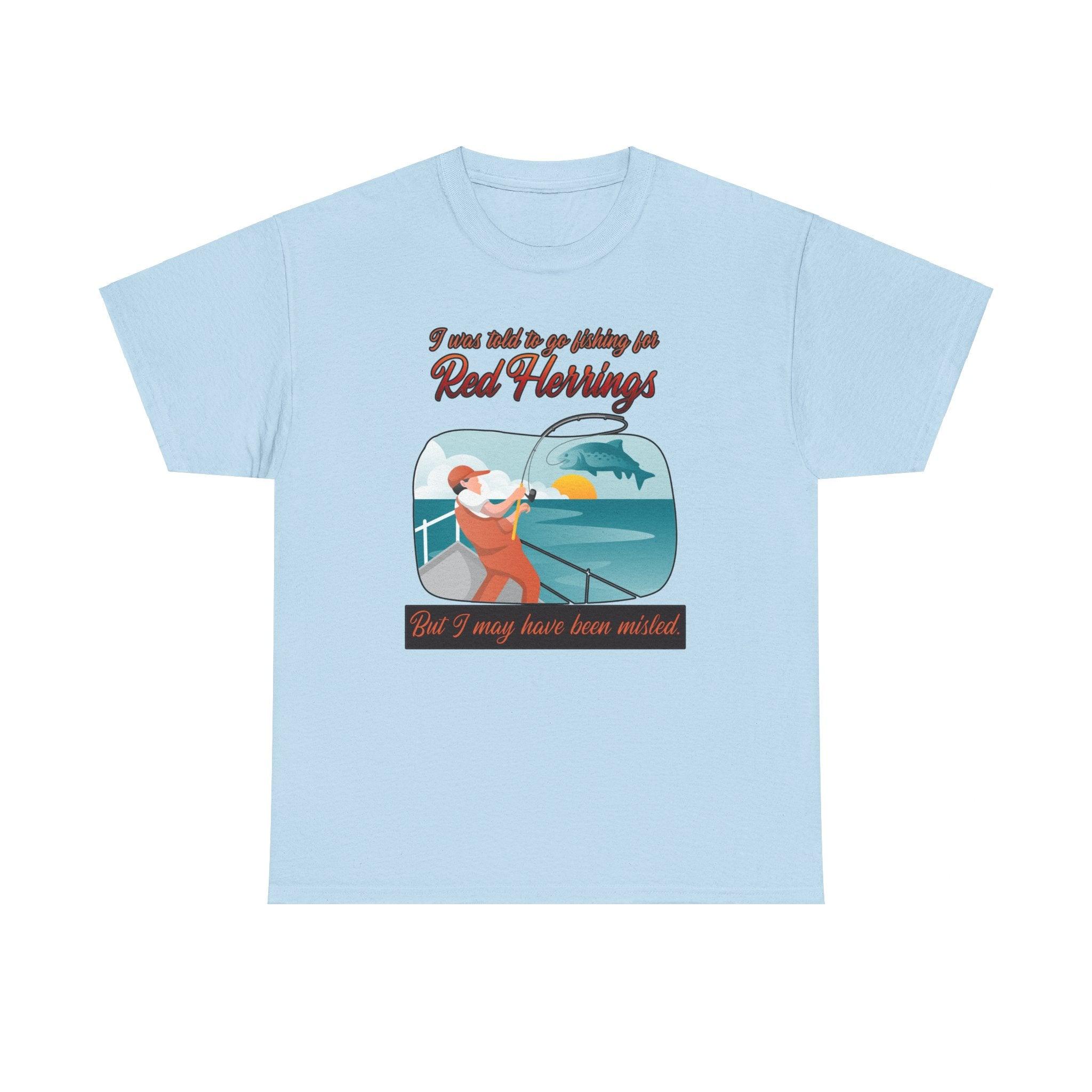 I was told to go fishing for Red Herrings But I may have been misled. - T-Shirt