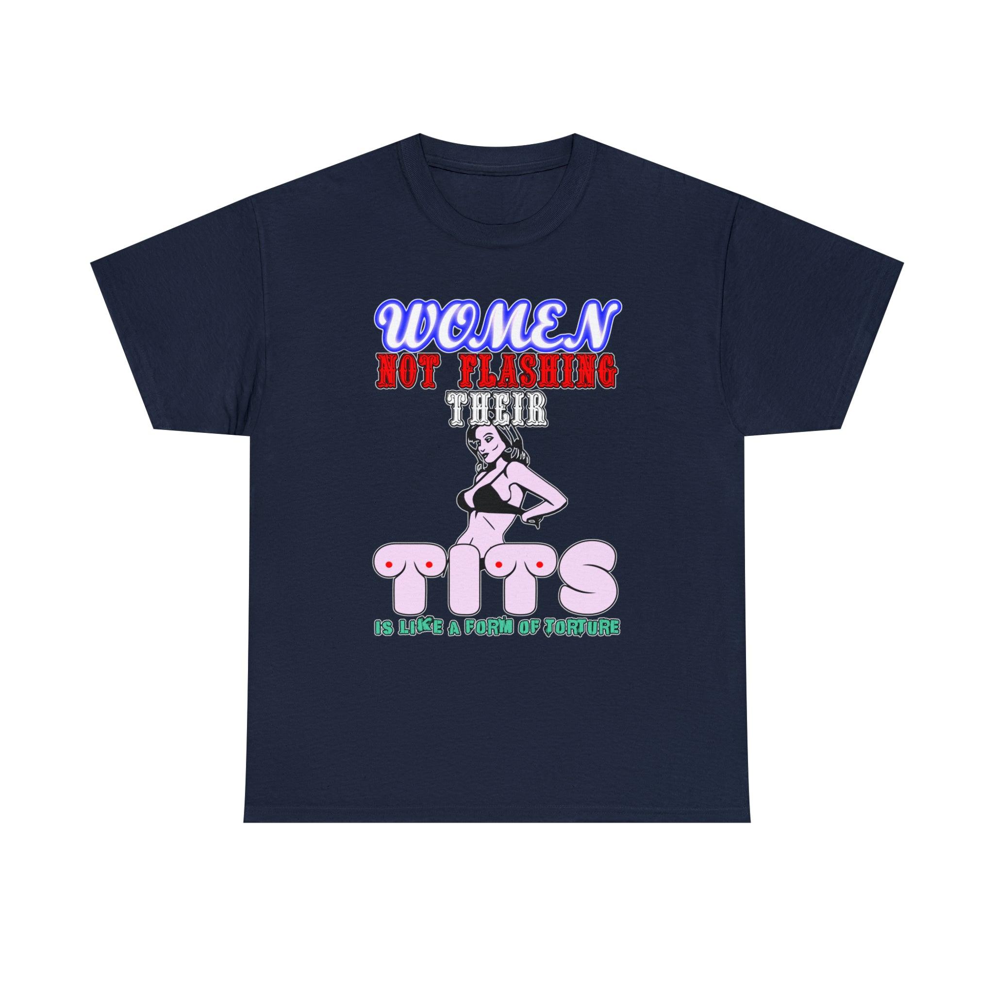 Women Not Flashing Their Tits Is Like A Form Of Torture - T-Shirt - Witty Twisters Fashions