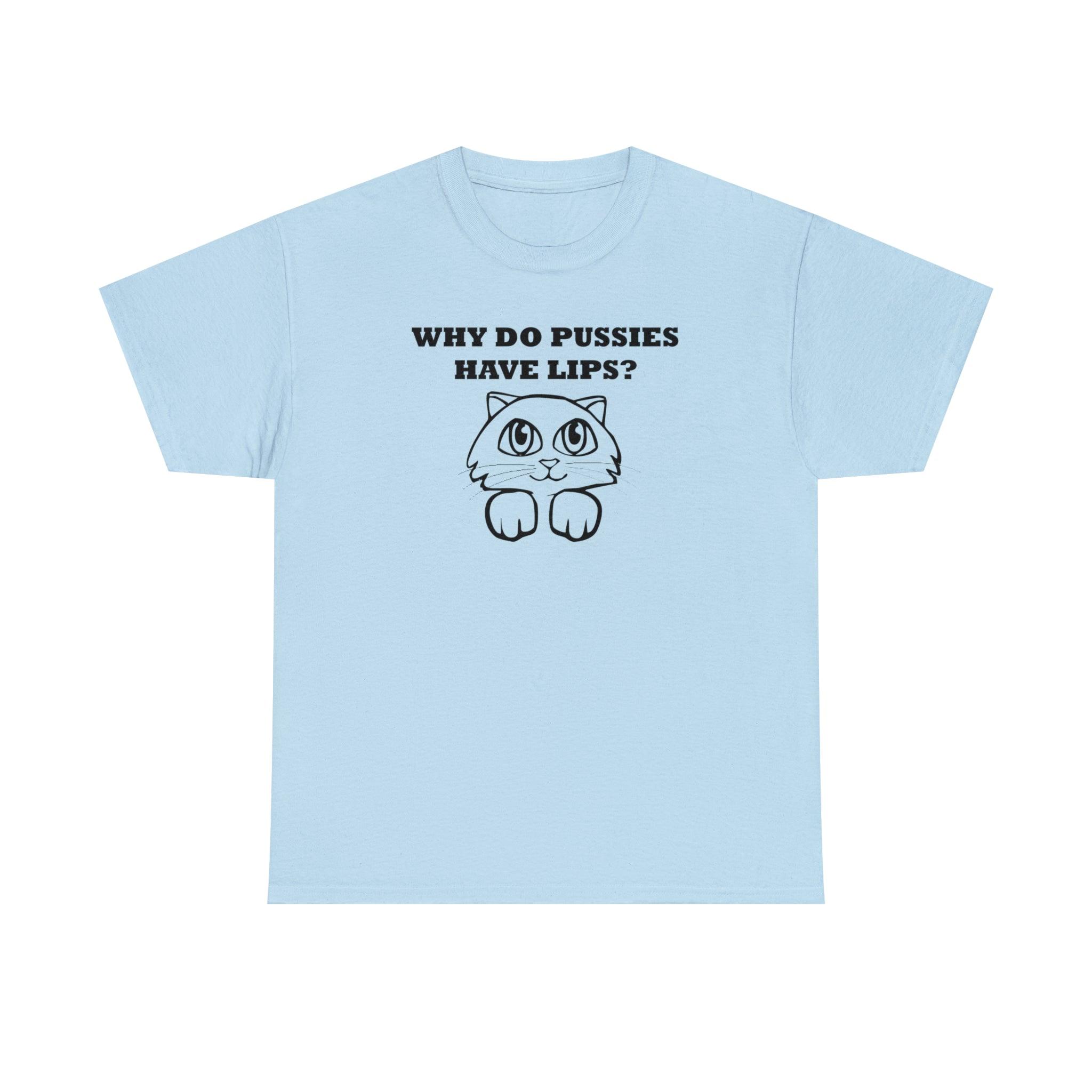 Why Do Pussies Have Lips? - T-Shirt - Witty Twisters Fashions