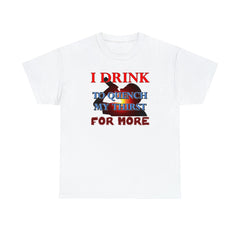 I Drink To Quench My Thirst For More - T-Shirt - Witty Twisters Fashions