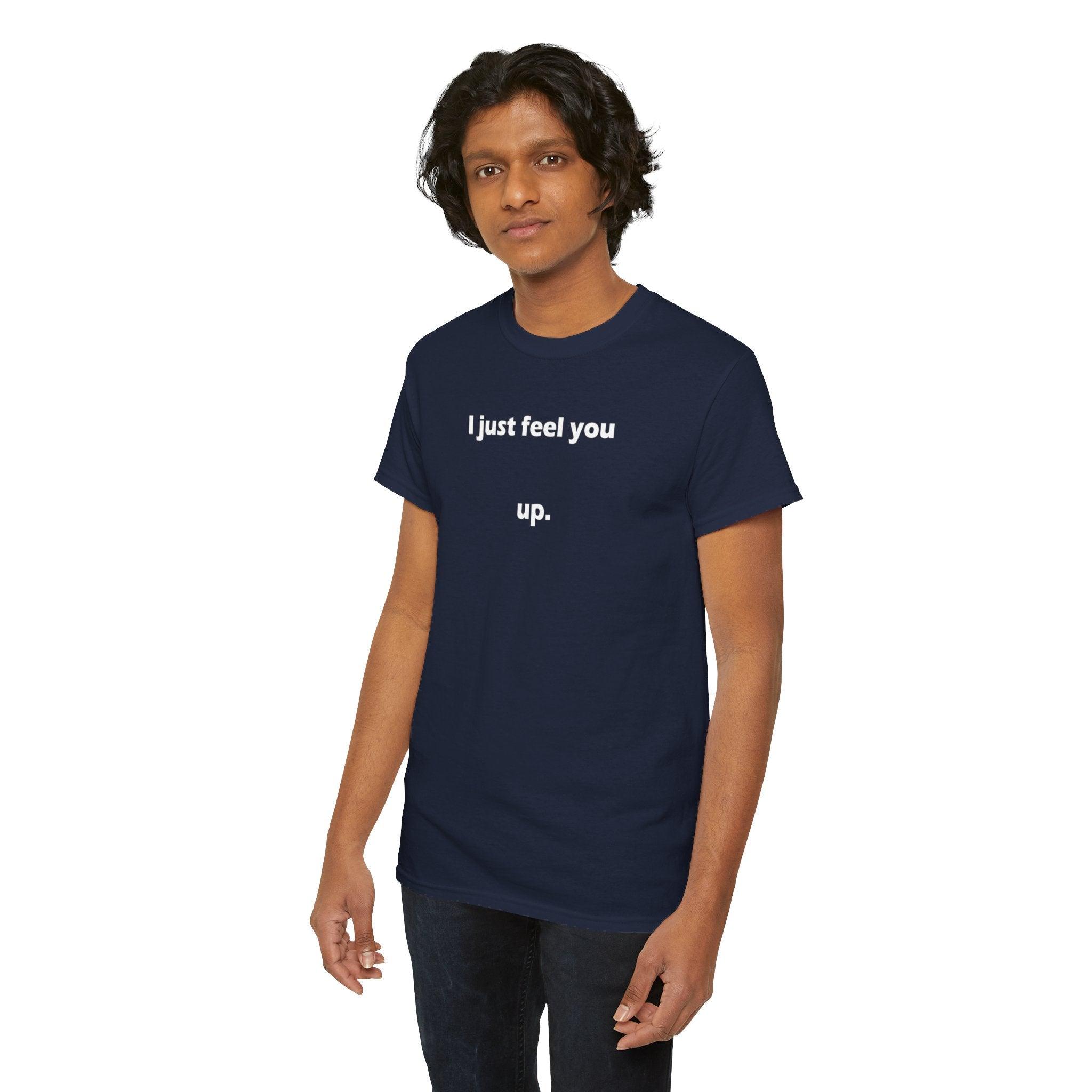 I just feel you up. - T-Shirt - Witty Twisters Fashions