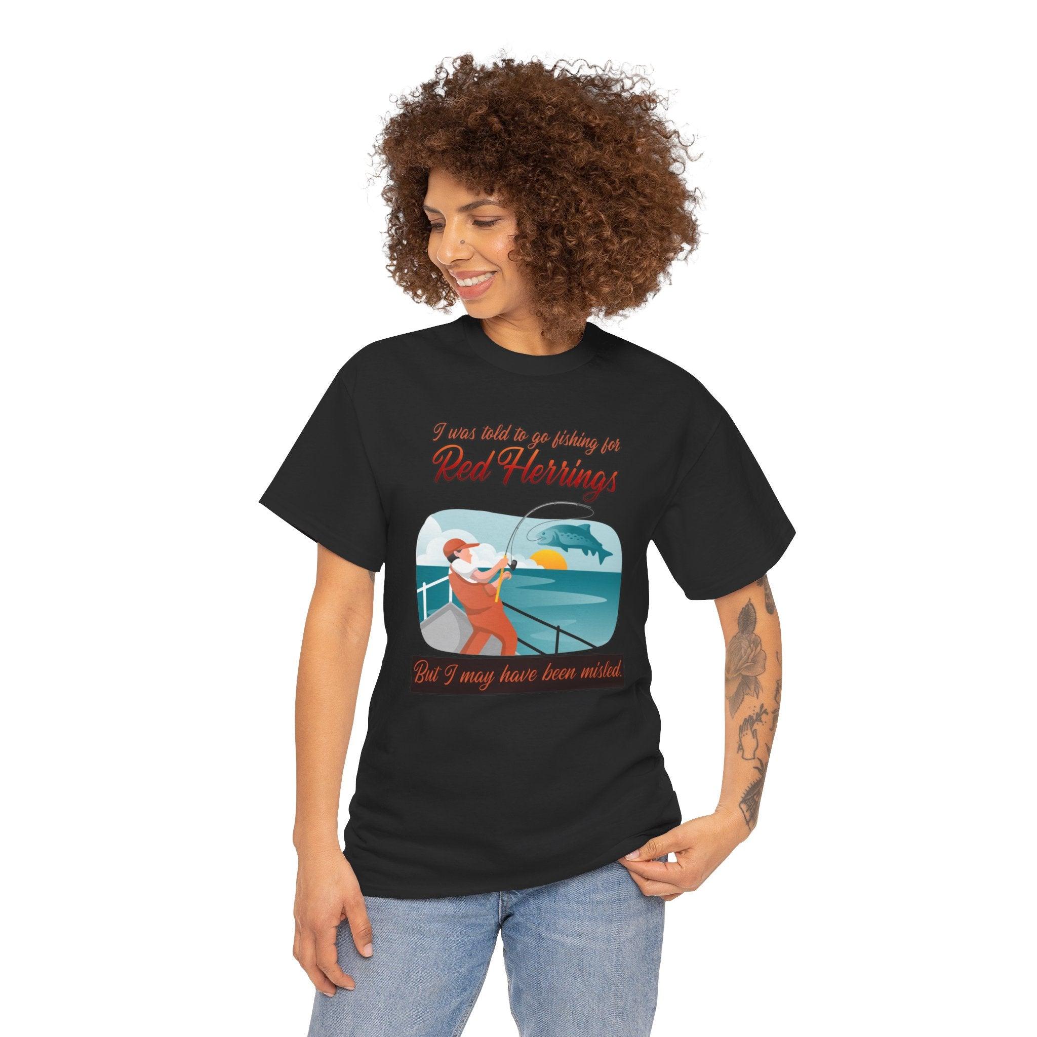 I was told to go fishing for Red Herrings But I may have been misled. - T-Shirt