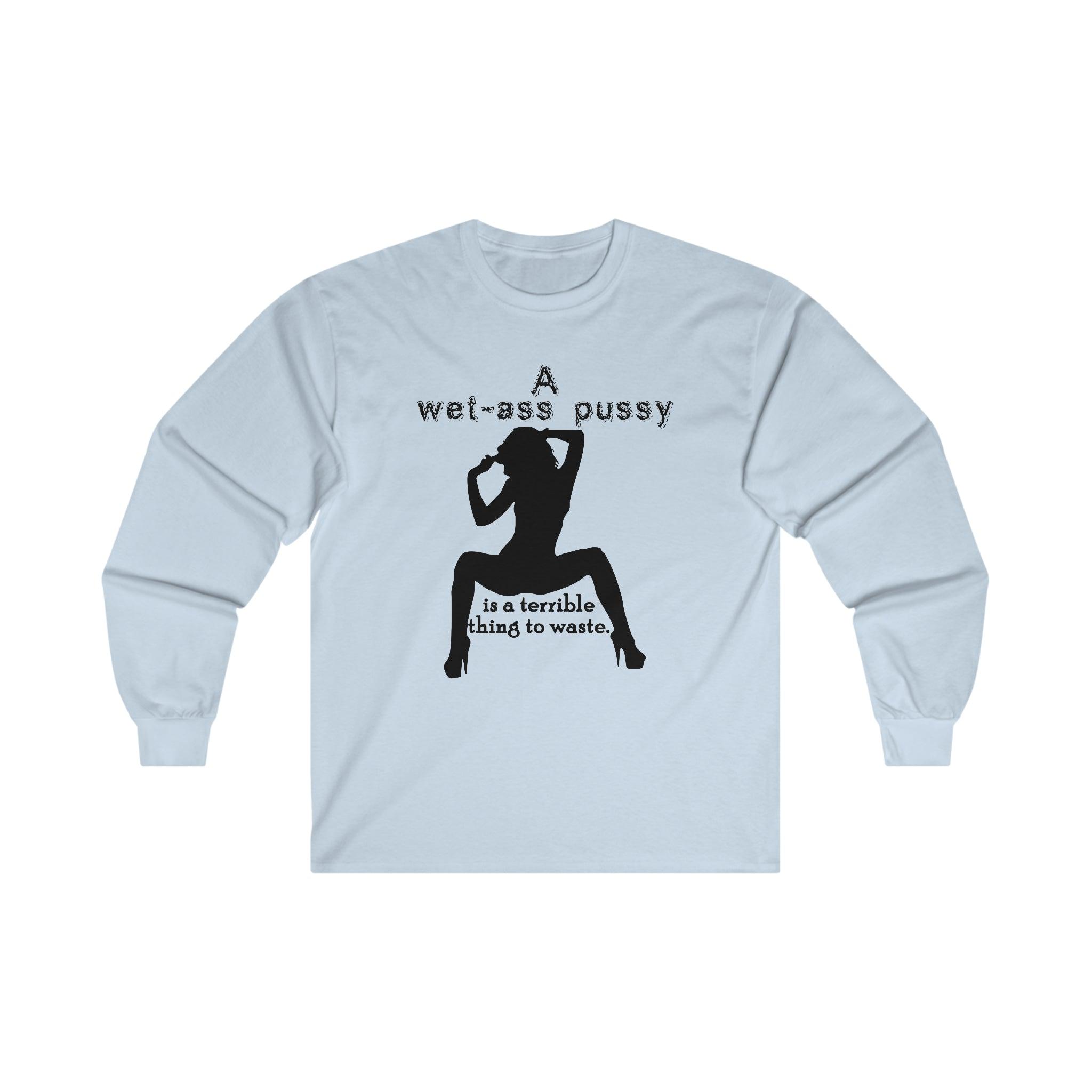 A wet-ass pussy is a terrible thing to waste. - Long-Sleeve Tee - Witty Twisters Fashions