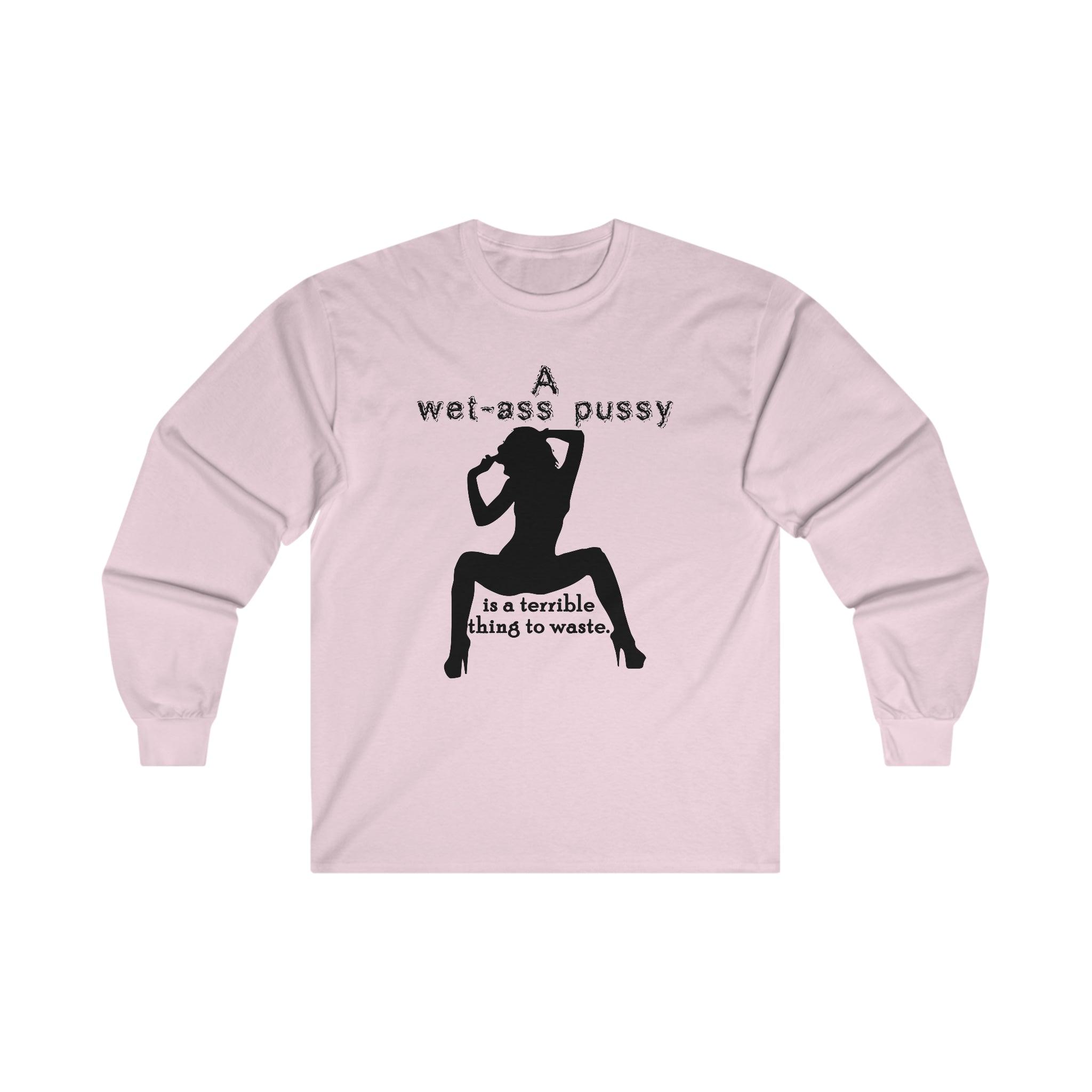 A wet-ass pussy is a terrible thing to waste. - Long-Sleeve Tee - Witty Twisters Fashions