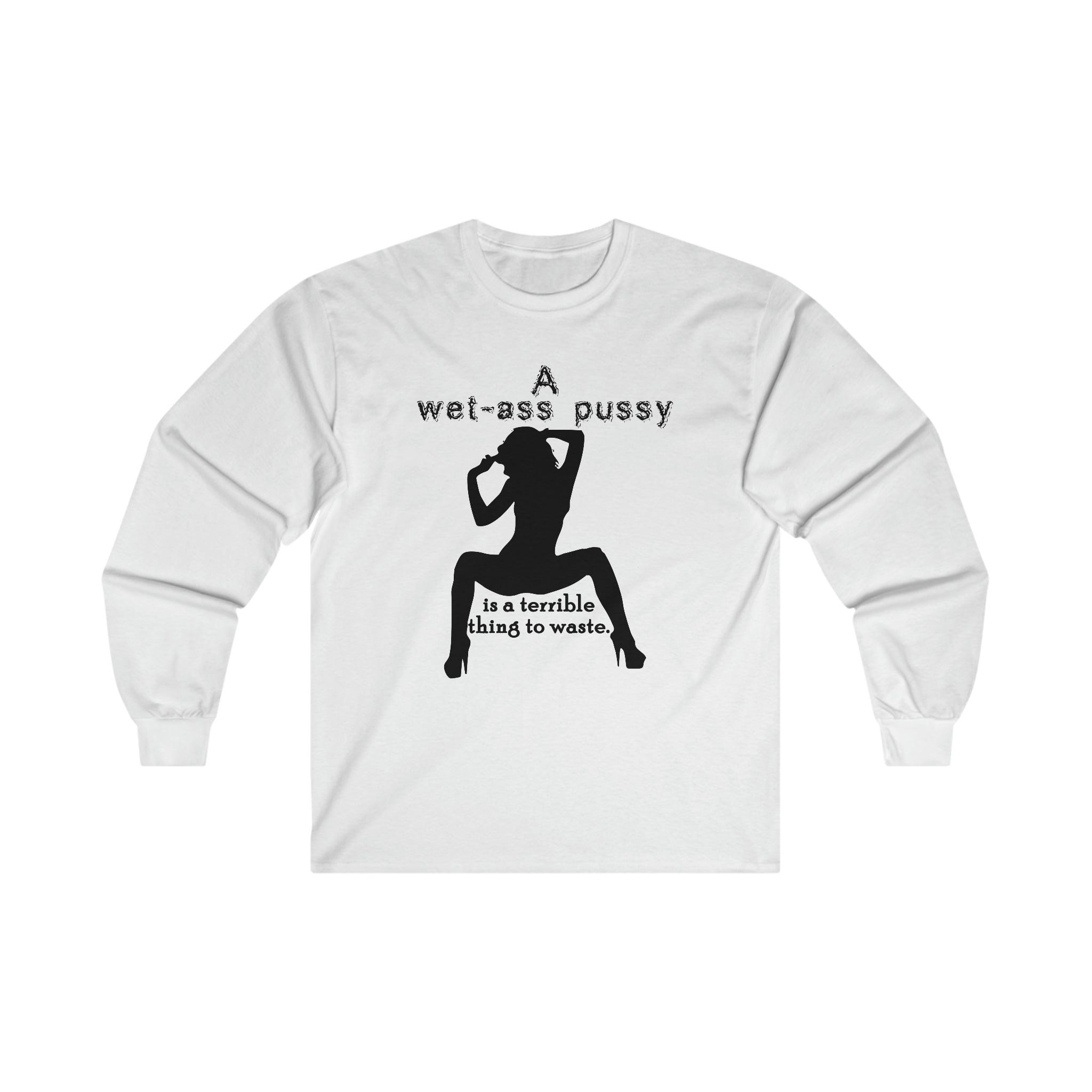 A wet-ass pussy is a terrible thing to waste. - Long-Sleeve Tee - Witty Twisters Fashions