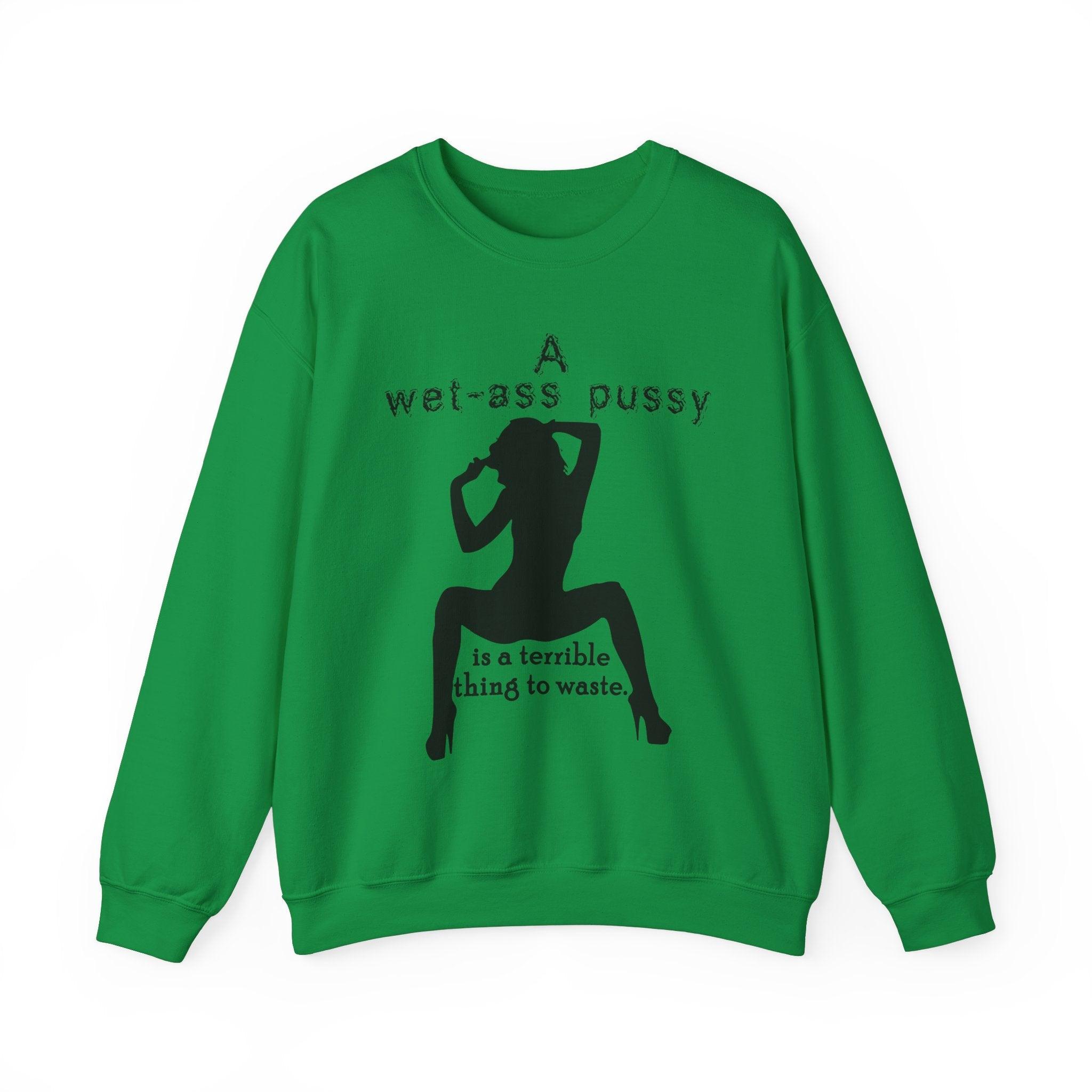 A wet-ass pussy is a terrible thing to waste. - Sweatshirt - Witty Twisters T-Shirts