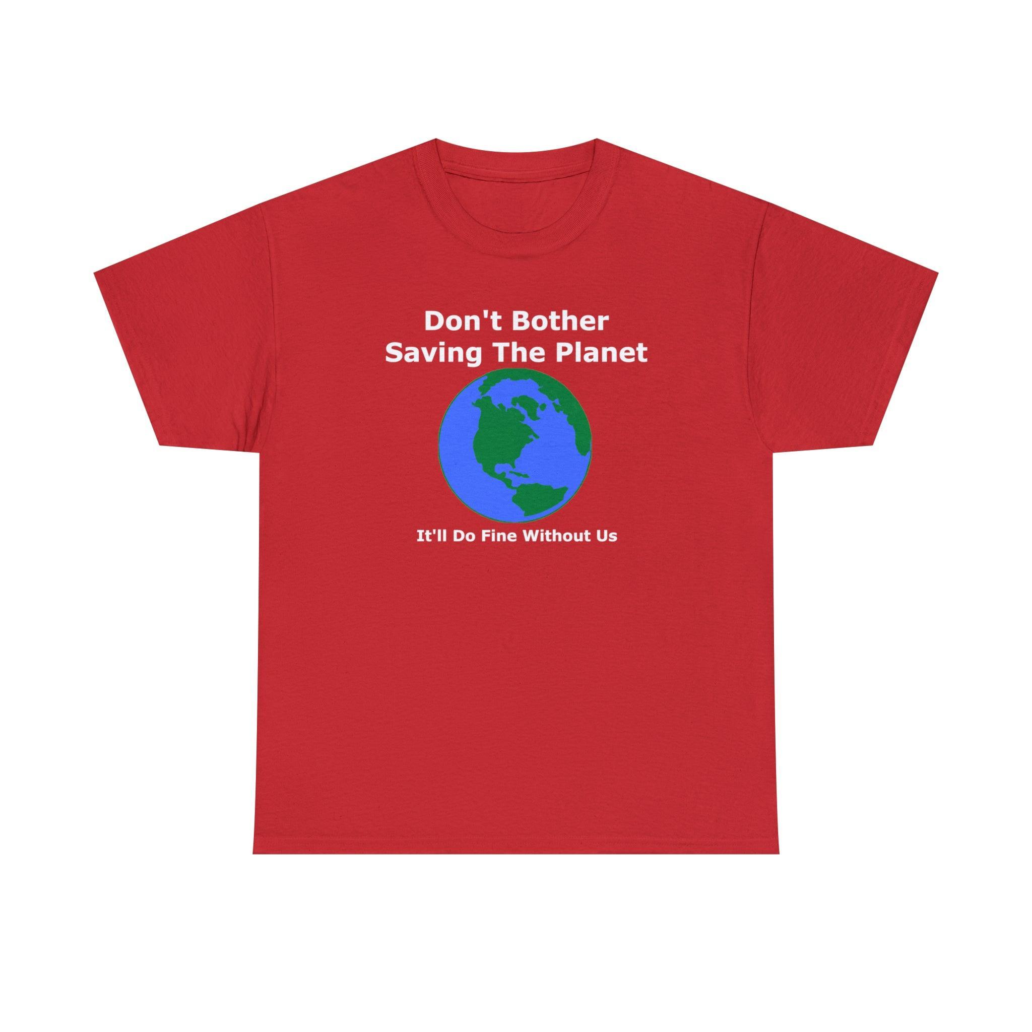 Don't Bother Saving The Planet It'll Do Fine Without Us - T-Shirt - Witty Twisters Fashions