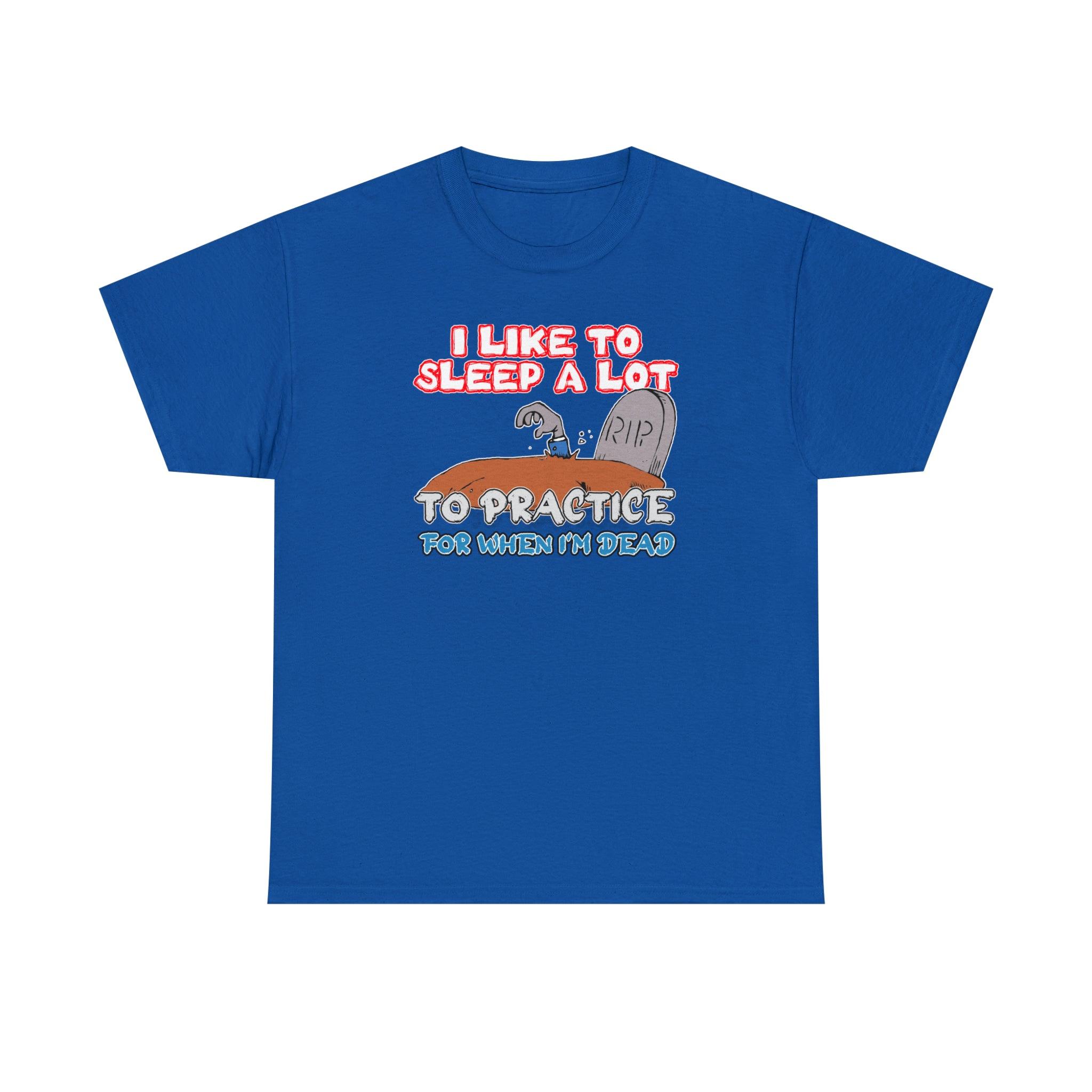 I Like To Sleep A Lot To Practice For When I'm Dead - T-Shirt - Witty Twisters Fashions