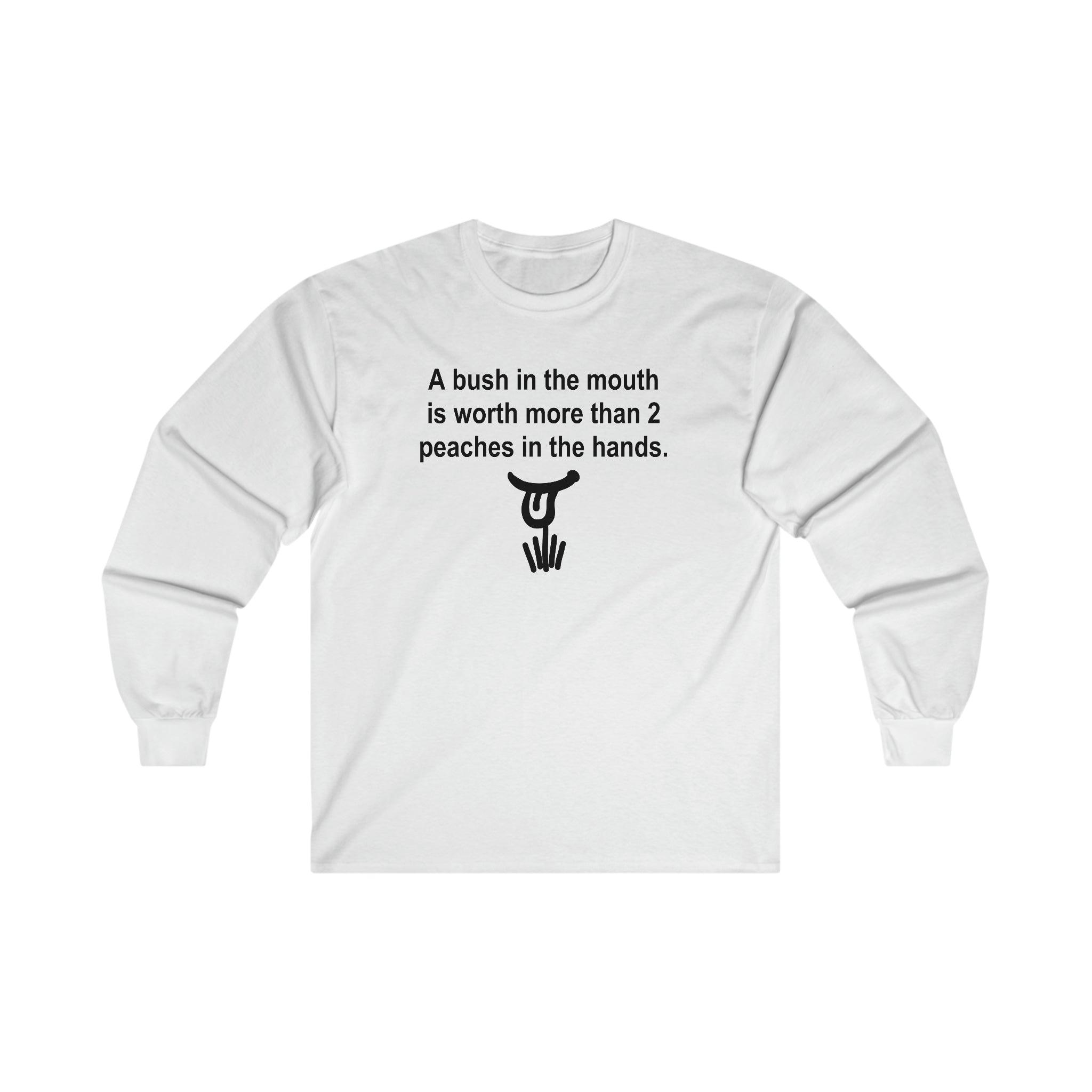 A Bush In The Mouth Is Worth More Than 2 Peaches In The Hands. - Long-Sleeve Tee - Witty Twisters Fashions