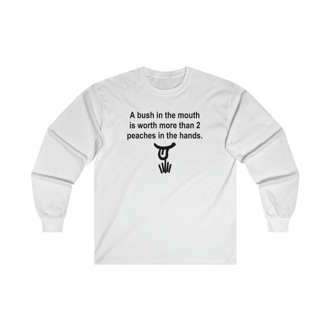A Bush In The Mouth Is Worth More Than 2 Peaches In The Hands. - Long-Sleeve Tee - Witty Twisters T-Shirts