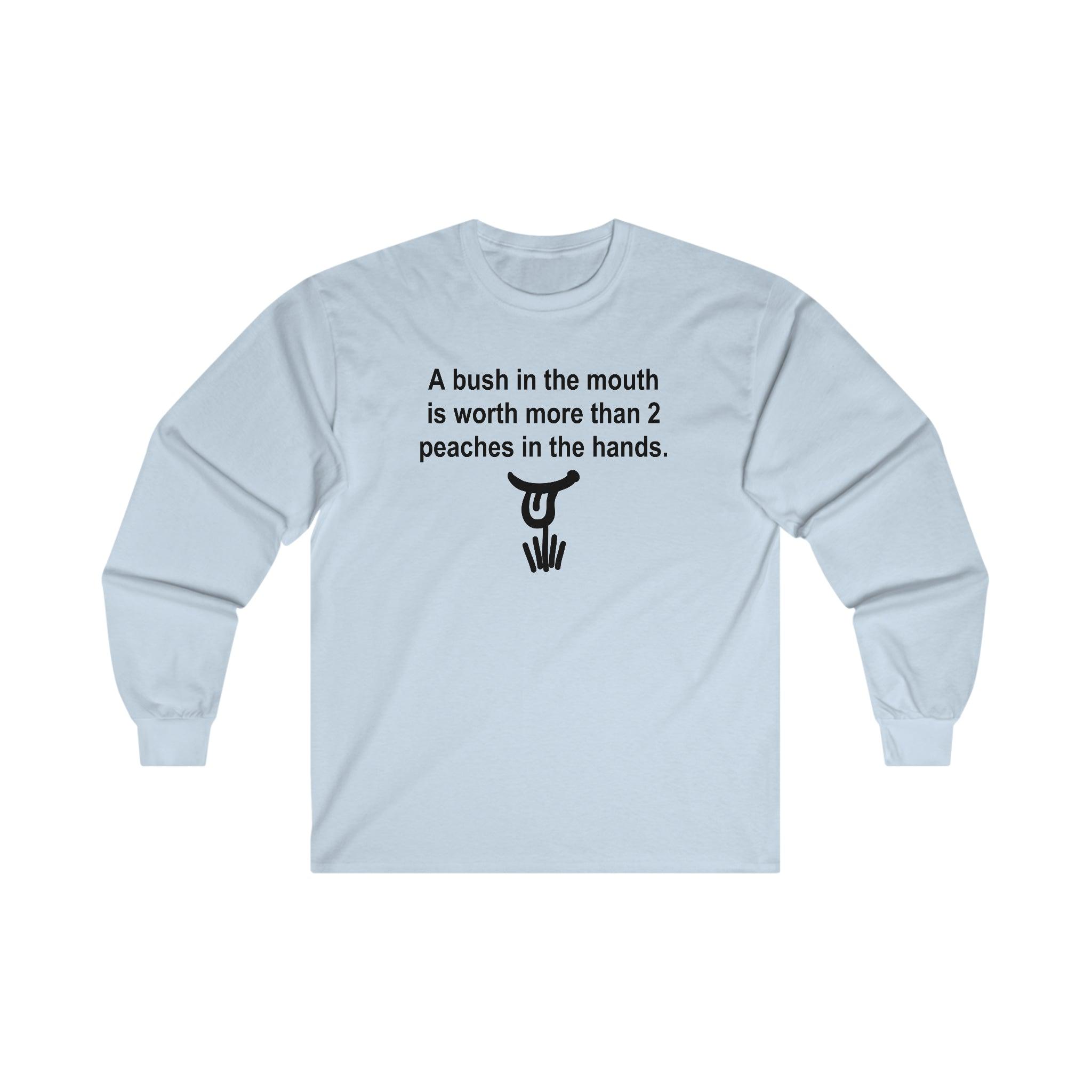 A Bush In The Mouth Is Worth More Than 2 Peaches In The Hands. - Long-Sleeve Tee - Witty Twisters Fashions