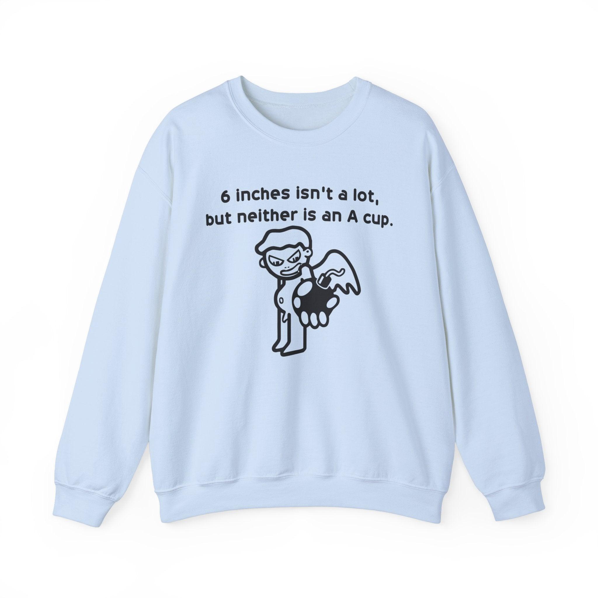 6 Inches Isn't A Lot, But Neither Is An A Cup. - Sweatshirt - Witty Twisters Fashions