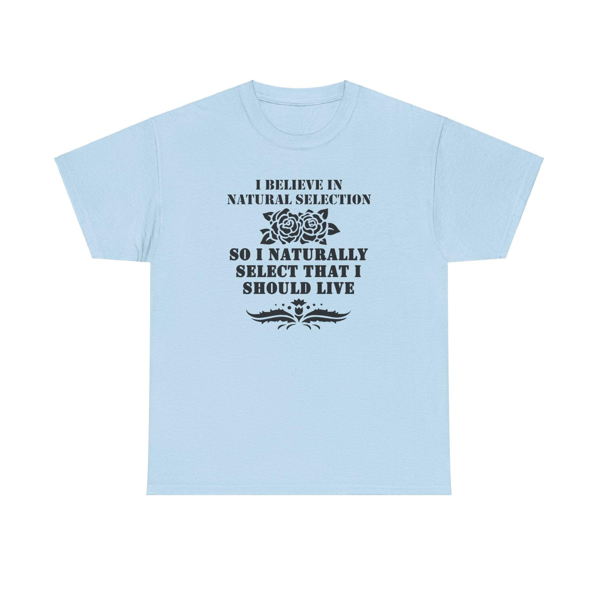 I believe in natural selection so I naturally select that I should live - T-shirt