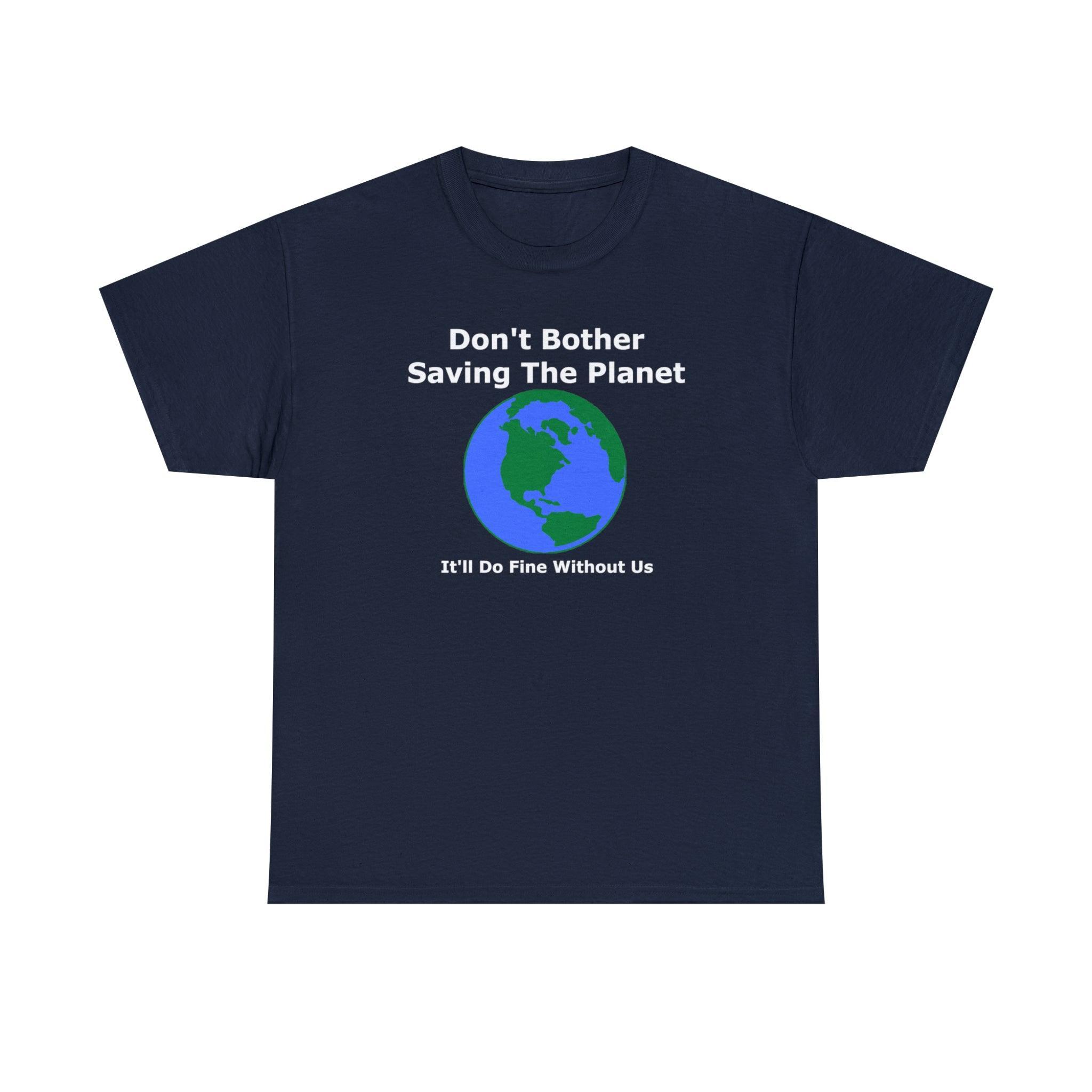 Don't Bother Saving The Planet It'll Do Fine Without Us - T-Shirt - Witty Twisters Fashions