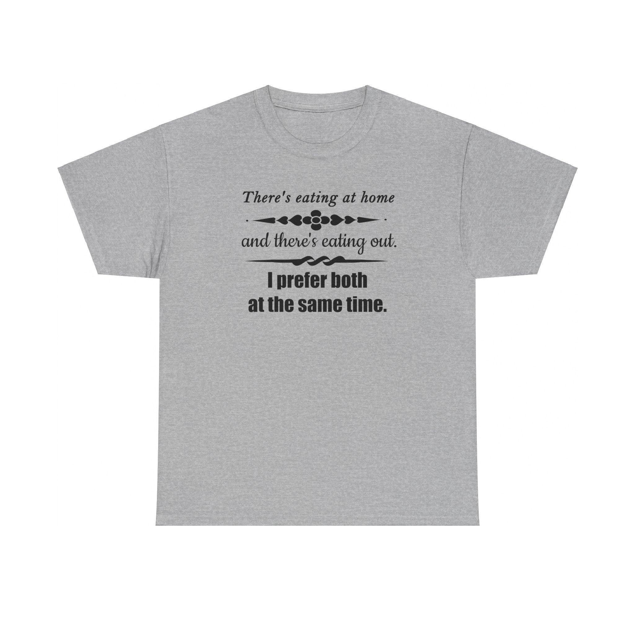 There's eating at home and there's eating out. I prefer both at the same time. - T-Shirt - Witty Twisters Fashions