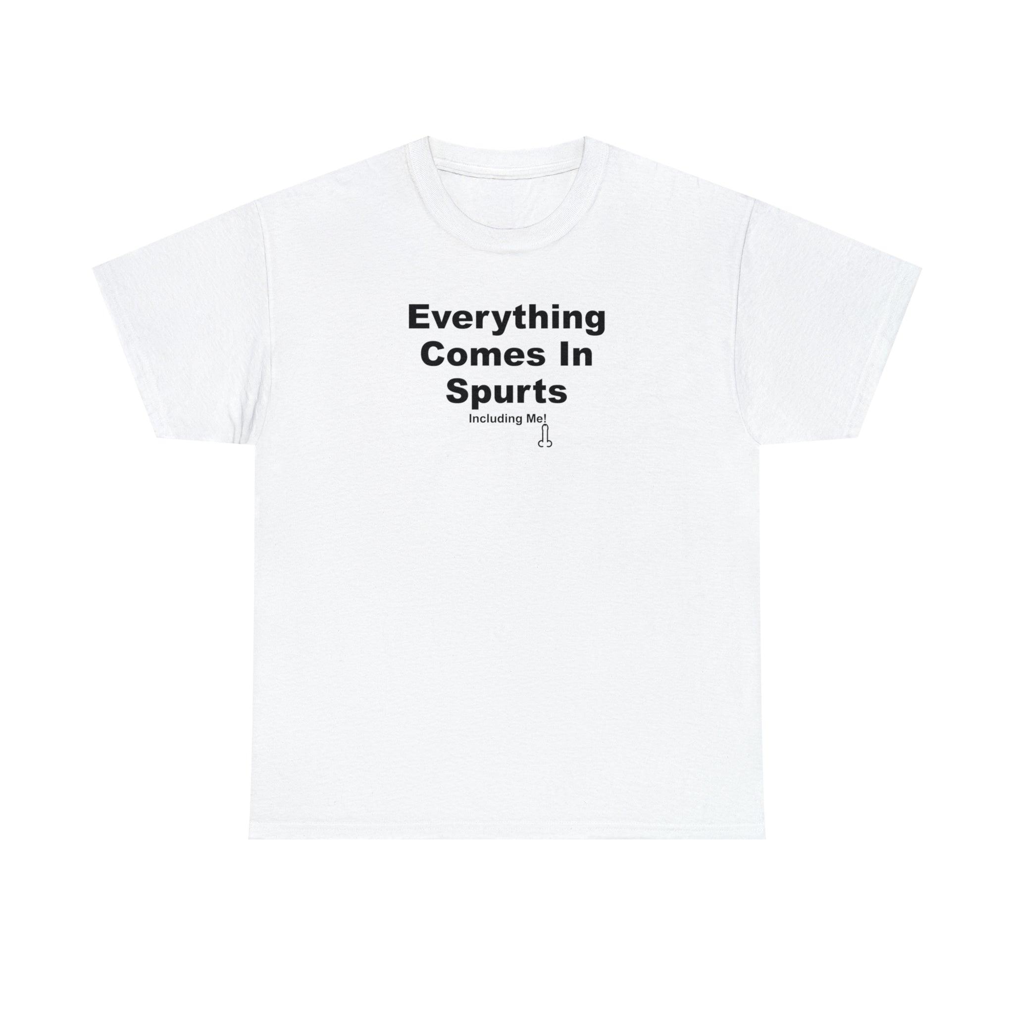 Everything Comes In Spurts Including Me - T-Shirt - Witty Twisters Fashions