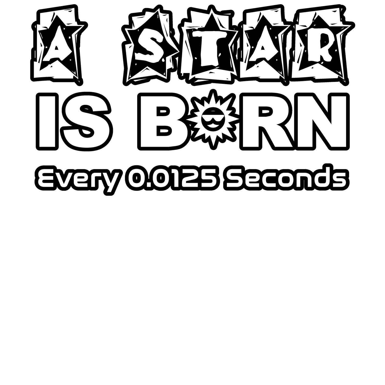 A Star Is Born Every 0.0125 Seconds - Witty Twisters T-Shirts