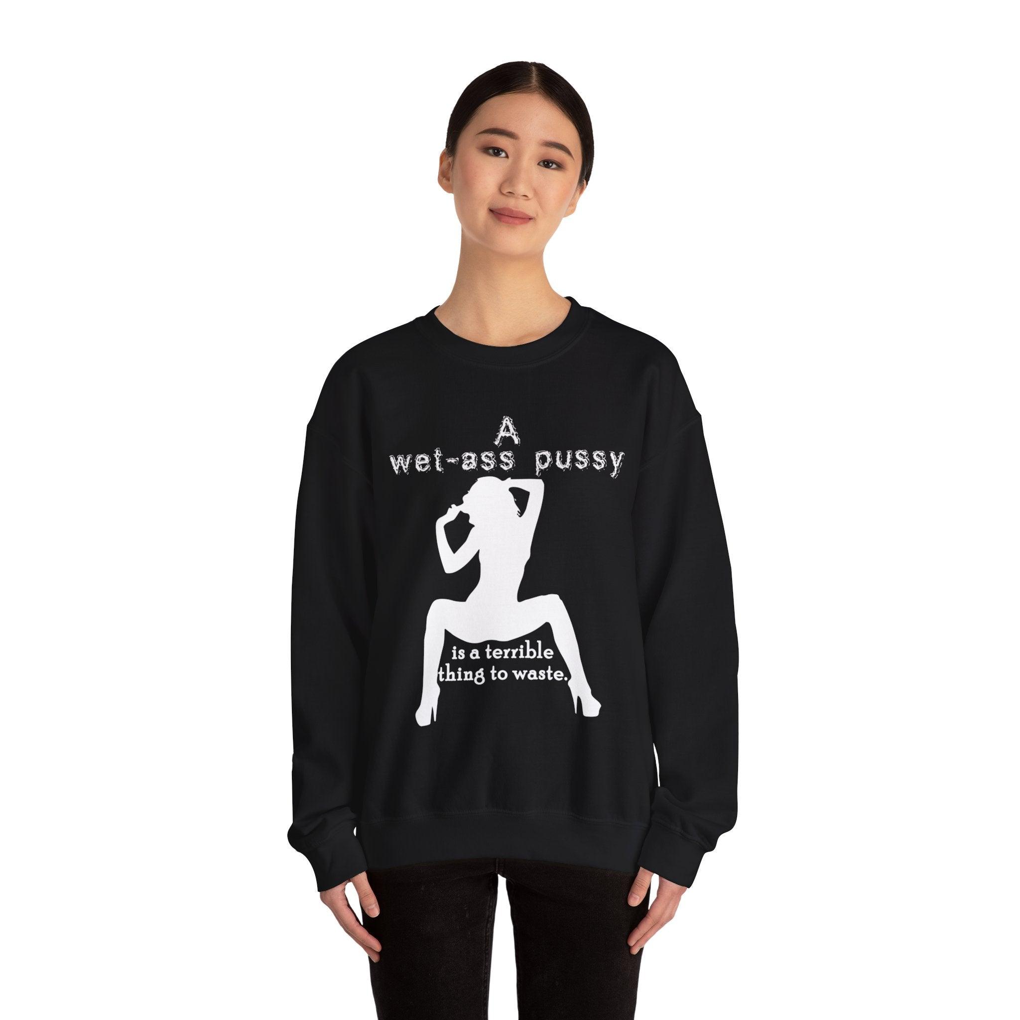 A wet-ass pussy is a terrible thing to waste. - Sweatshirt - Witty Twisters T-Shirts