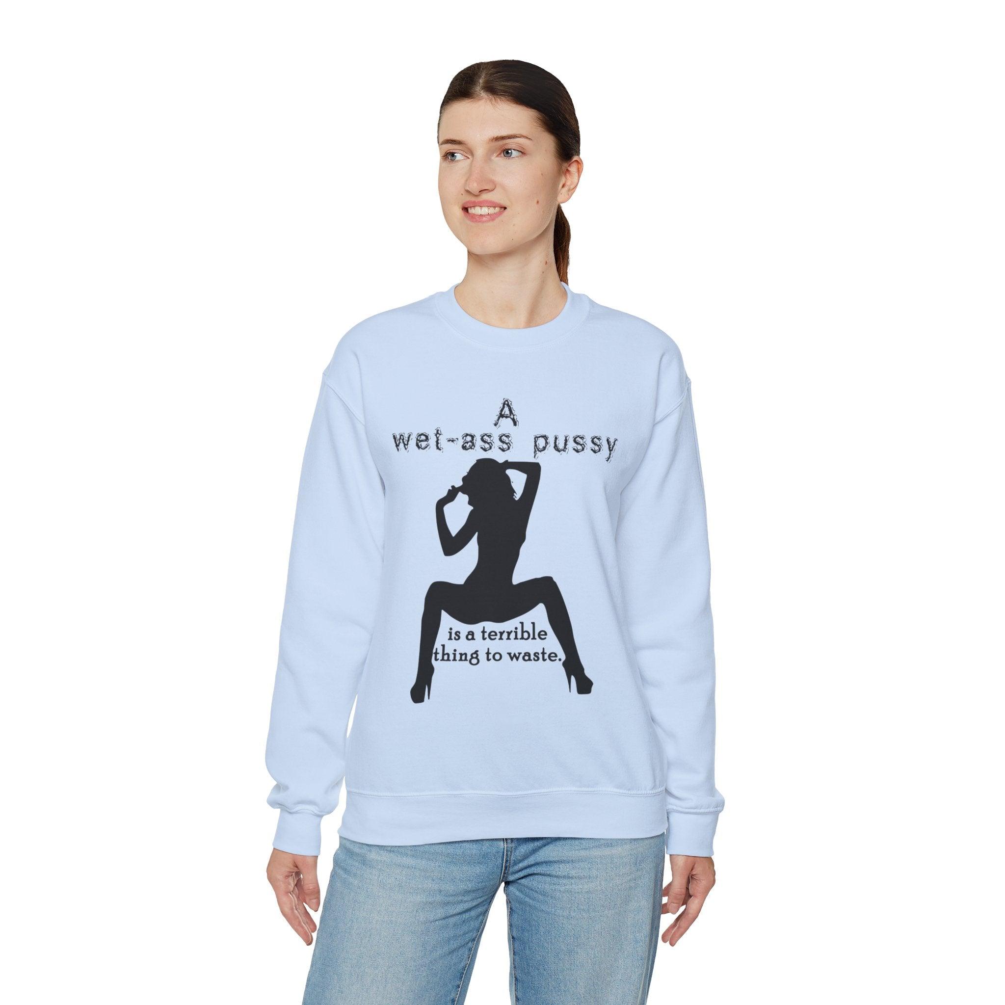 A wet-ass pussy is a terrible thing to waste. - Sweatshirt - Witty Twisters T-Shirts